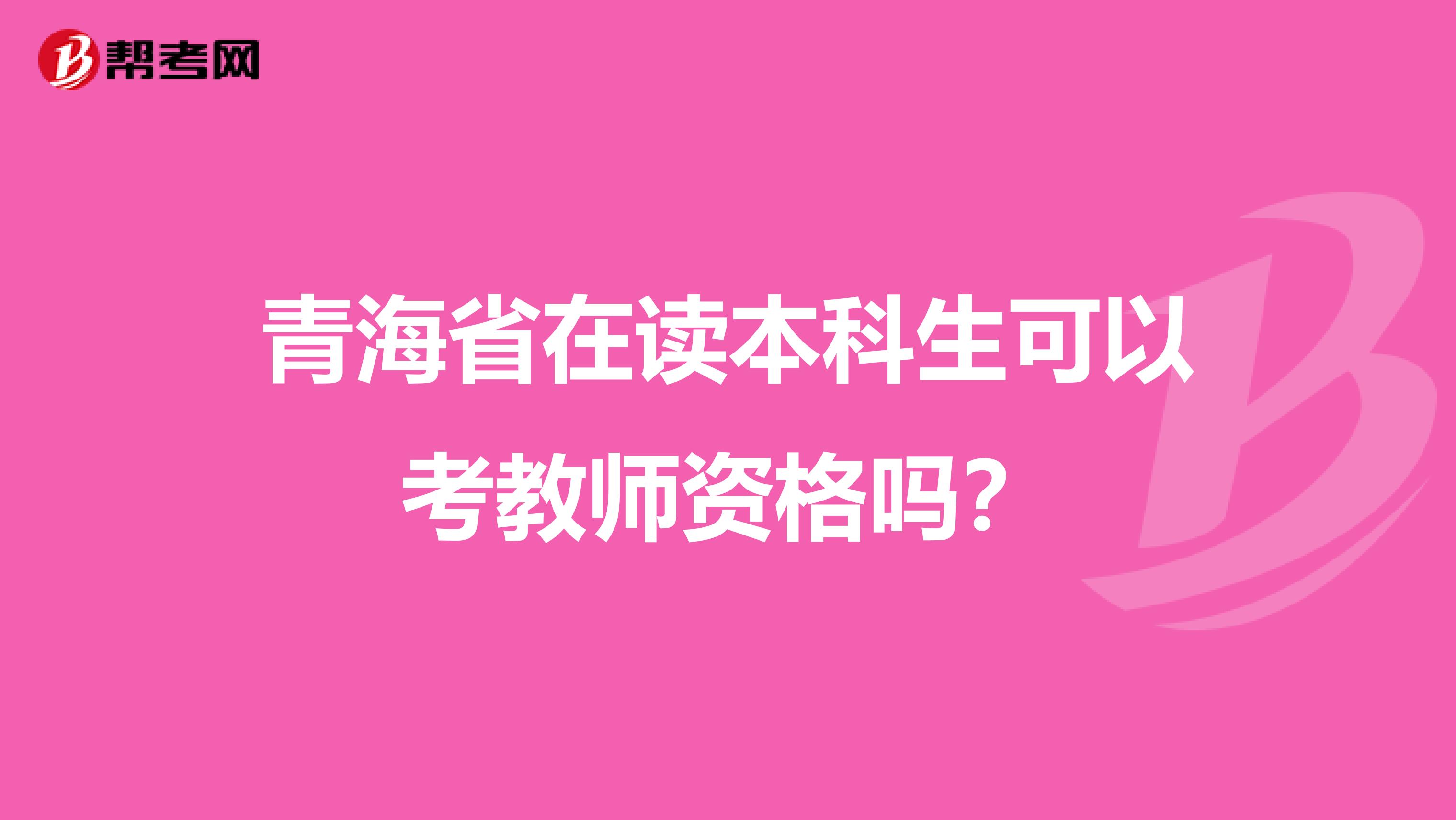 青海省在读本科生可以考教师资格吗？