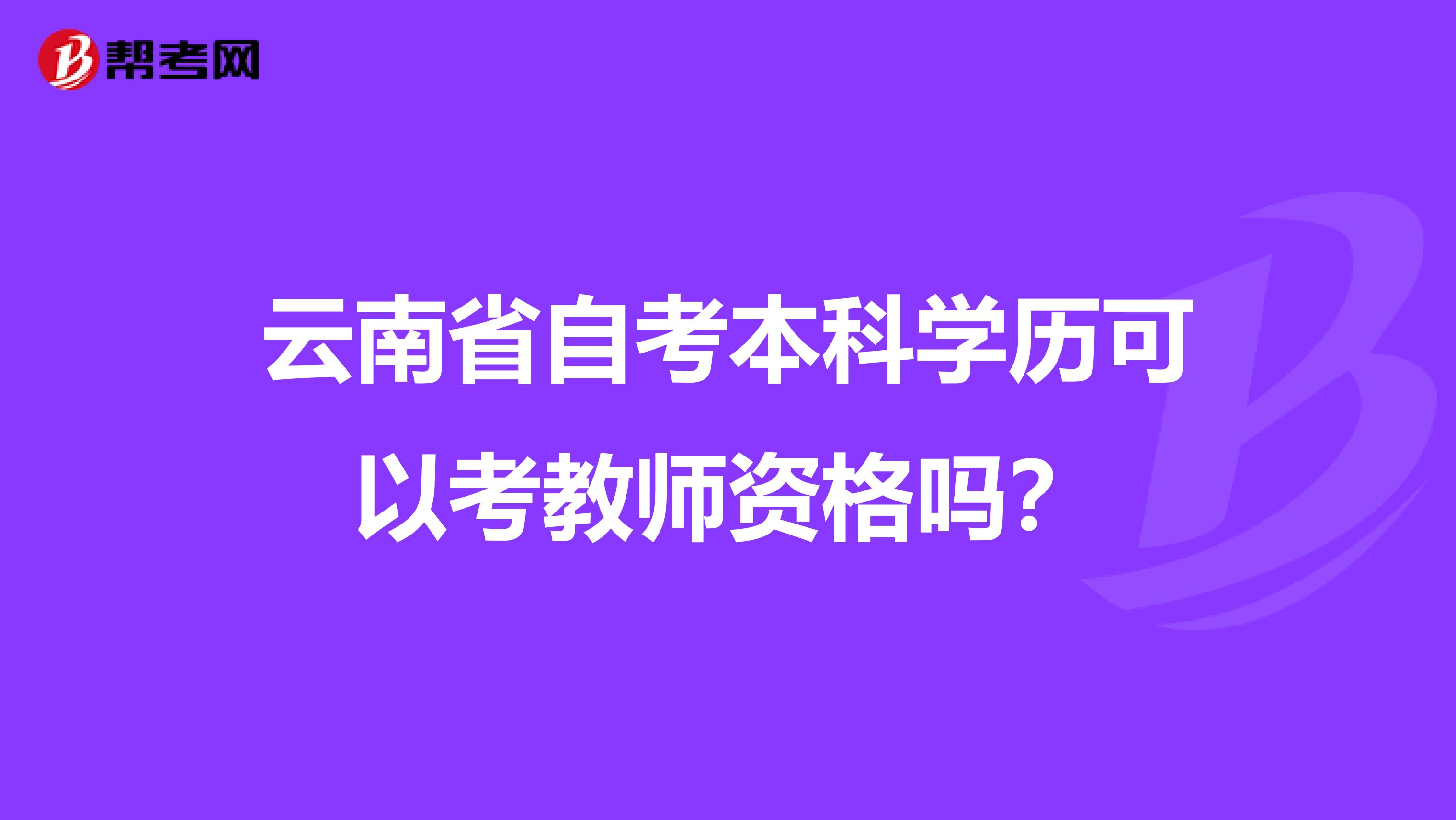 云南省自考本科学历可以考教师资格吗？