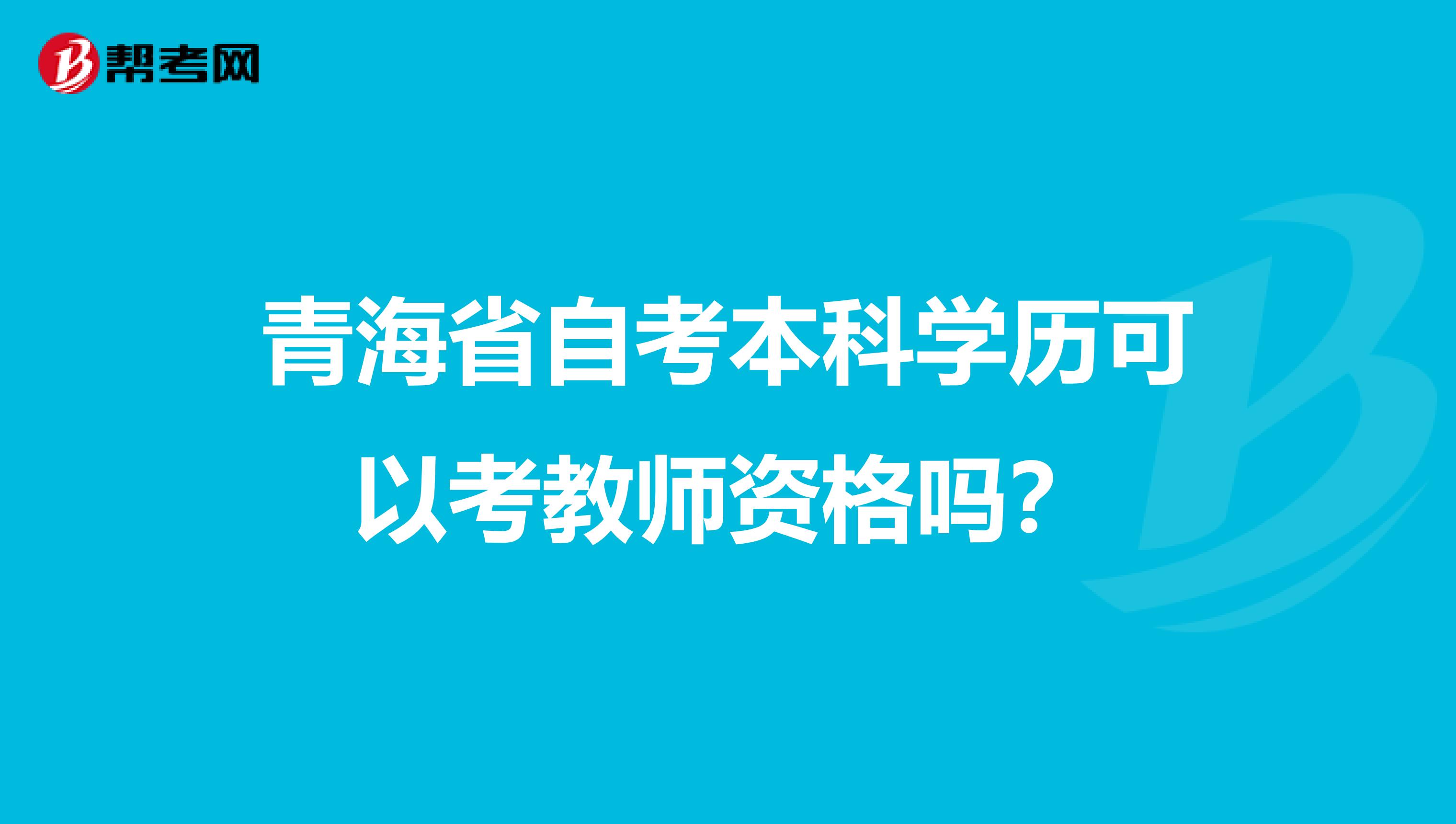 青海省自考本科学历可以考教师资格吗？