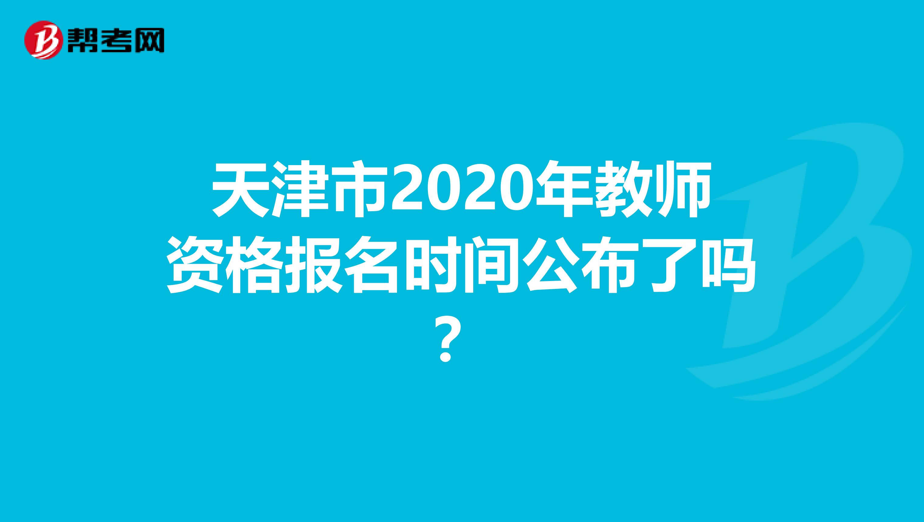 天津市2020年教师资格报名时间公布了吗？