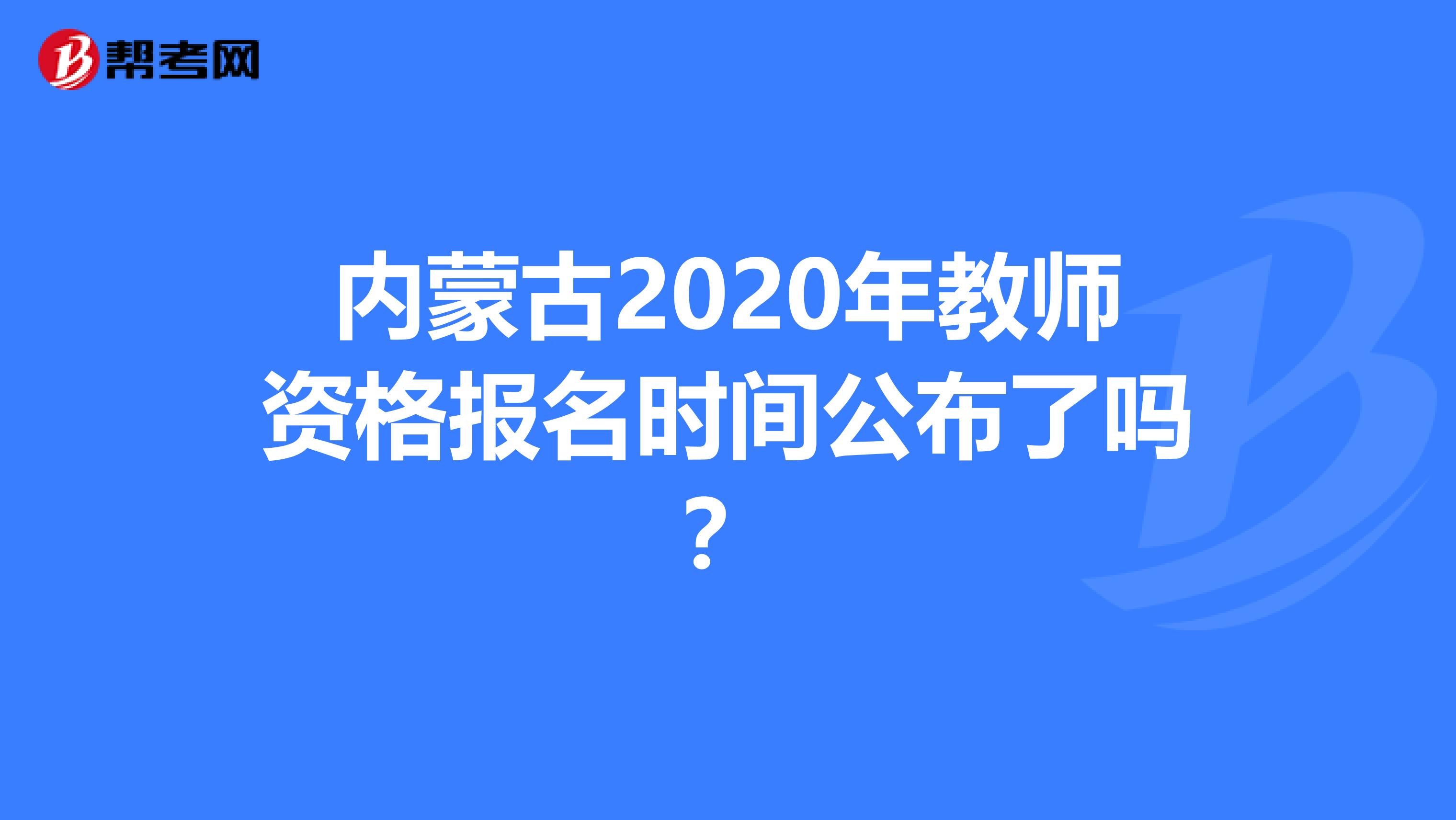 内蒙古2020年教师资格报名时间公布了吗？