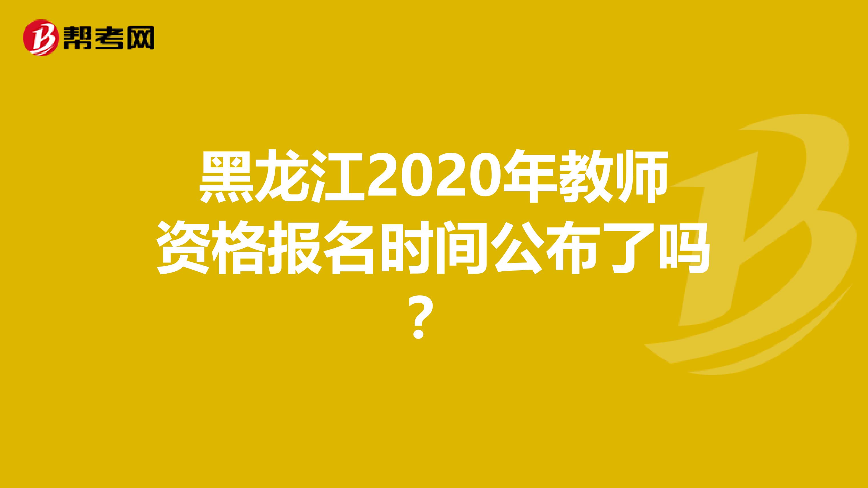 黑龙江2020年教师资格报名时间公布了吗？