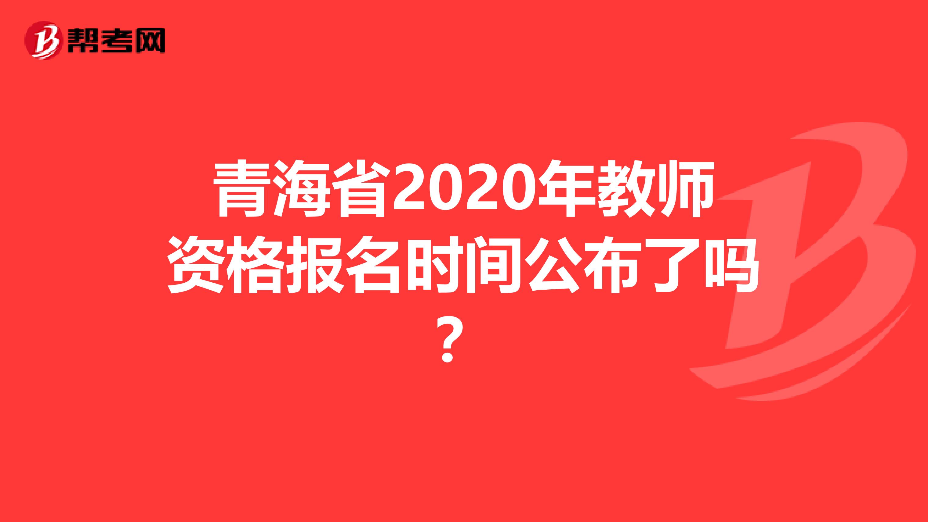 青海省2020年教师资格报名时间公布了吗？