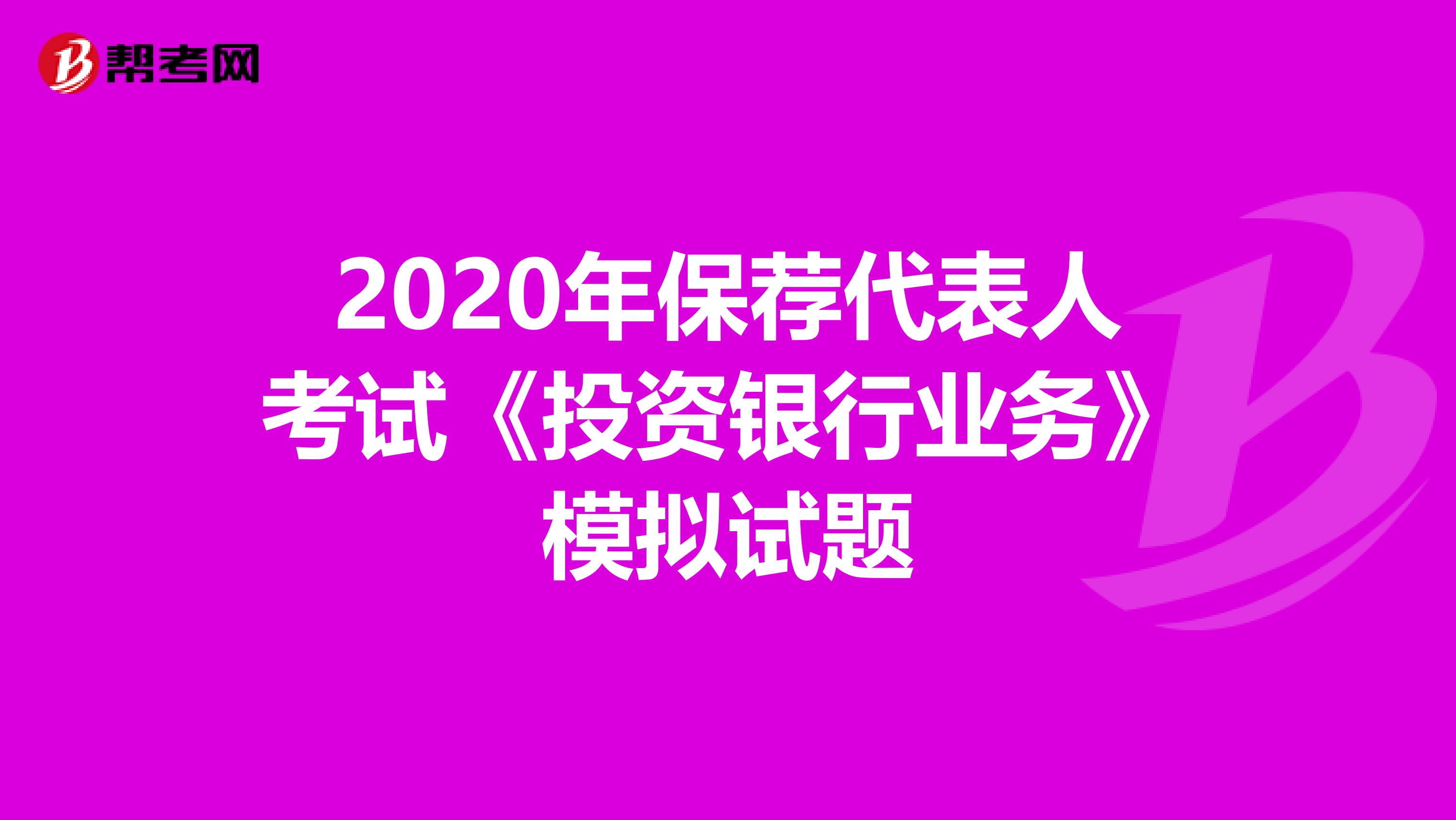 2020年保荐代表人考试《投资银行业务》模拟试题