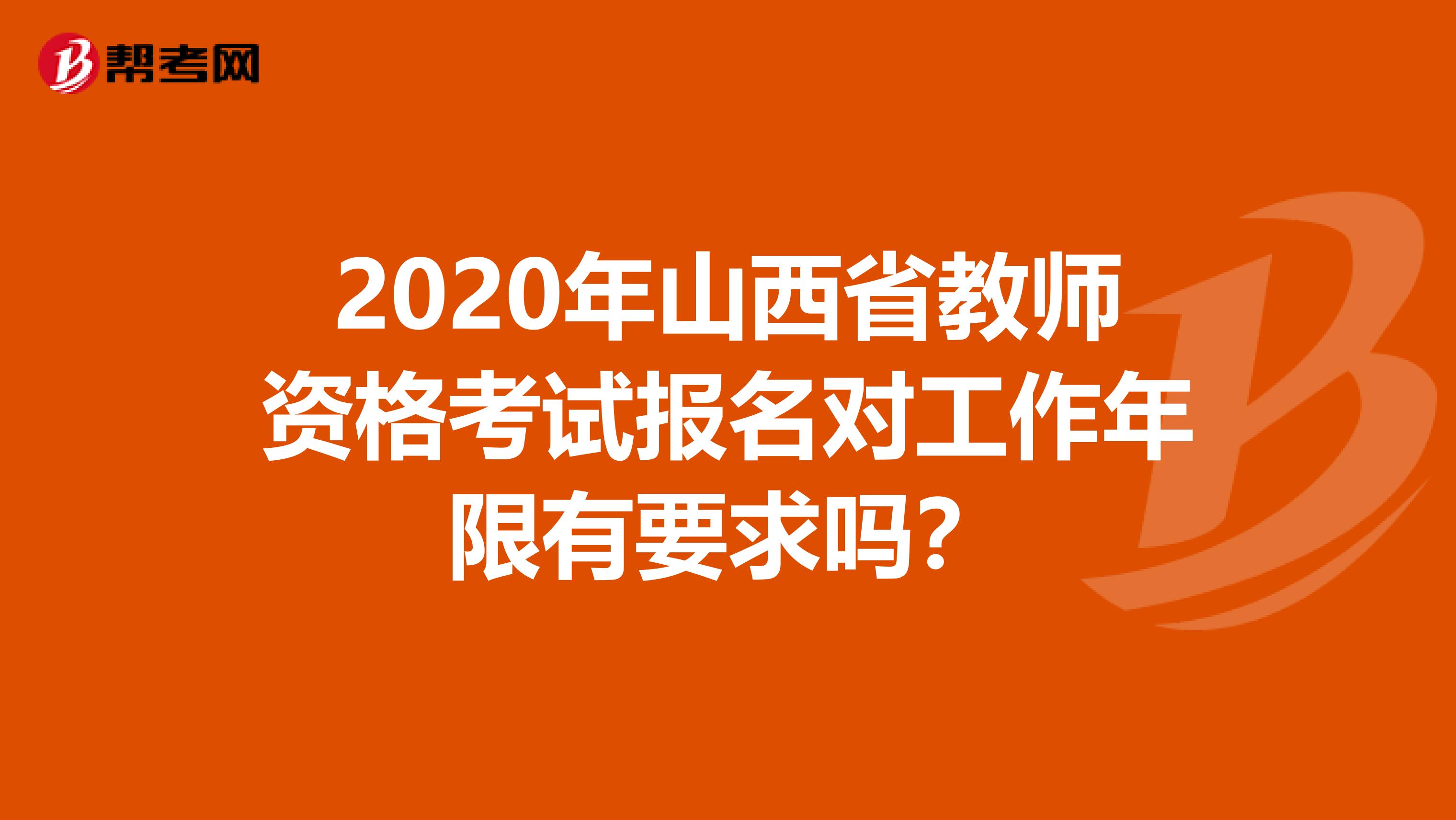 2020年山西省教师资格考试报名对工作年限有要求吗？