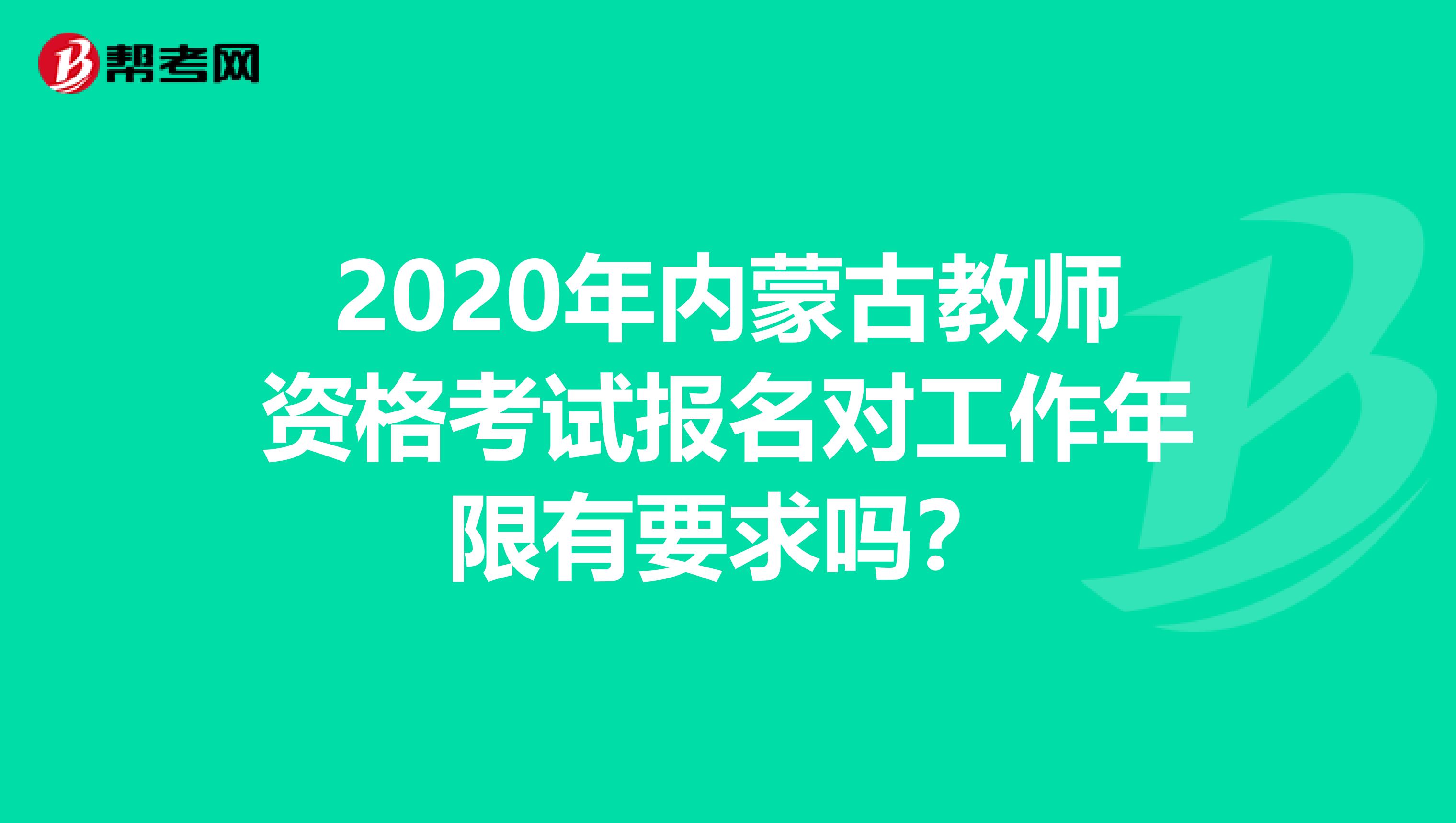 2020年内蒙古教师资格考试报名对工作年限有要求吗？