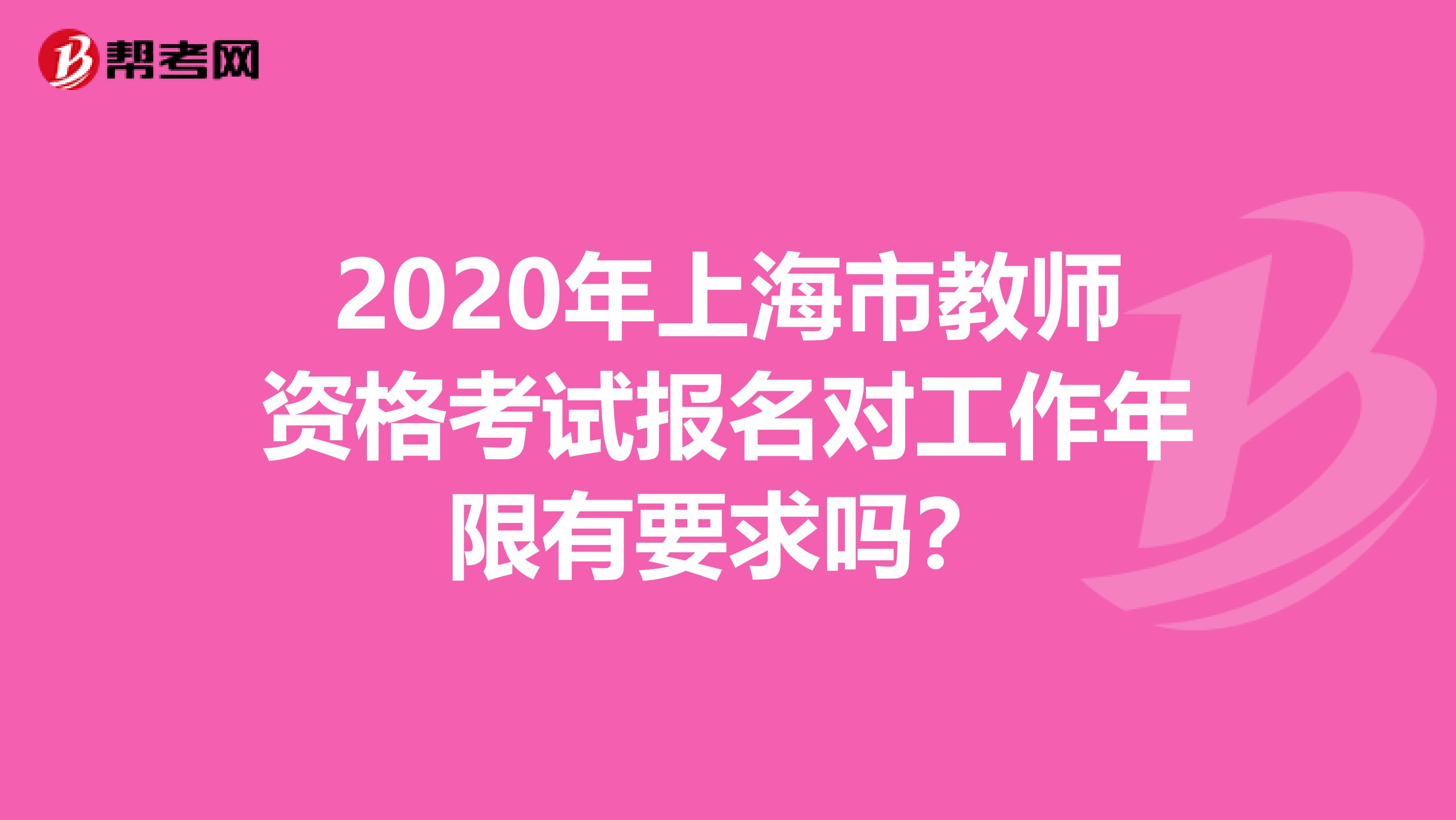 2020年上海市教师资格考试报名对工作年限有要求吗？