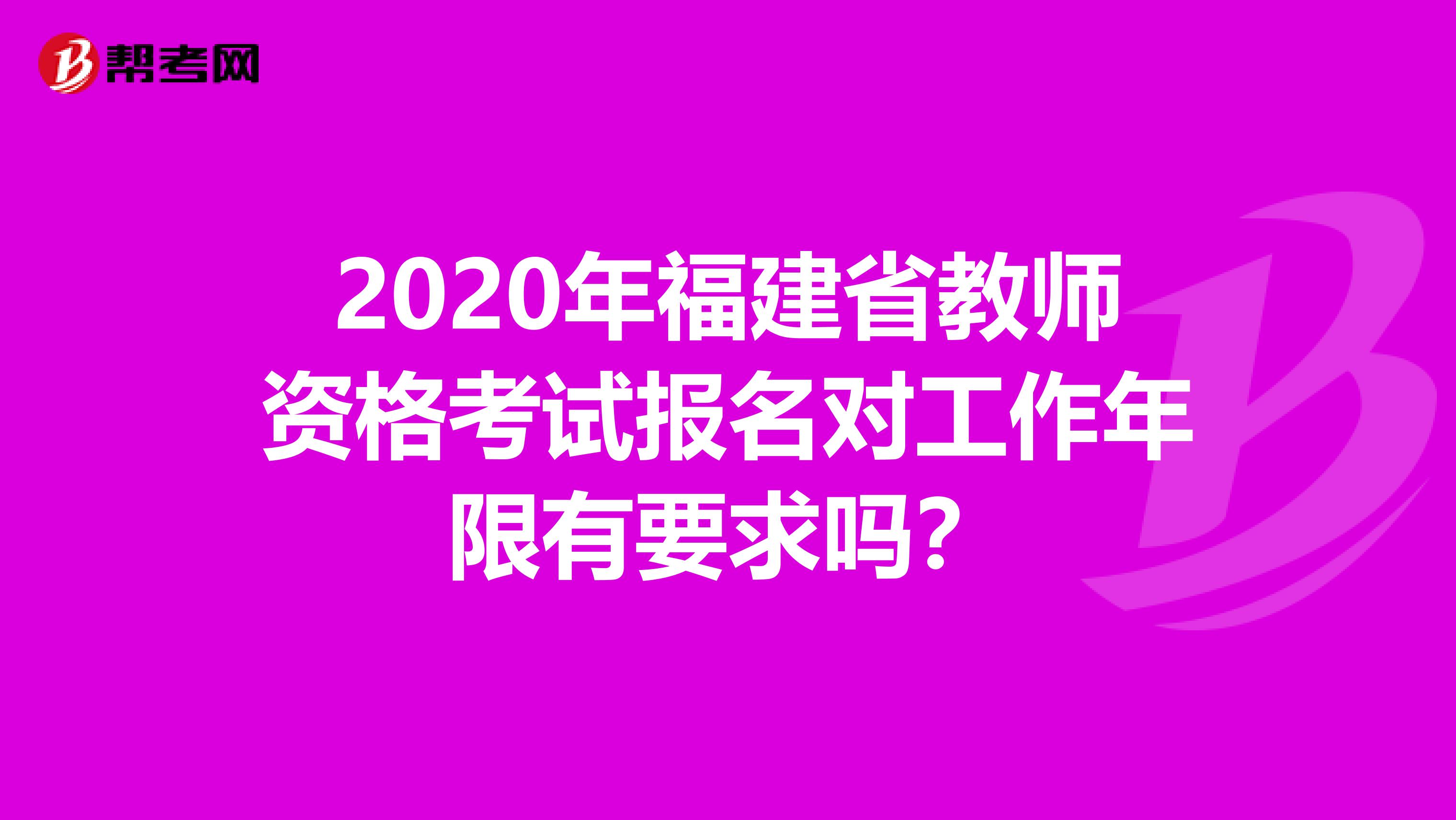 2020年福建省教师资格考试报名对工作年限有要求吗？