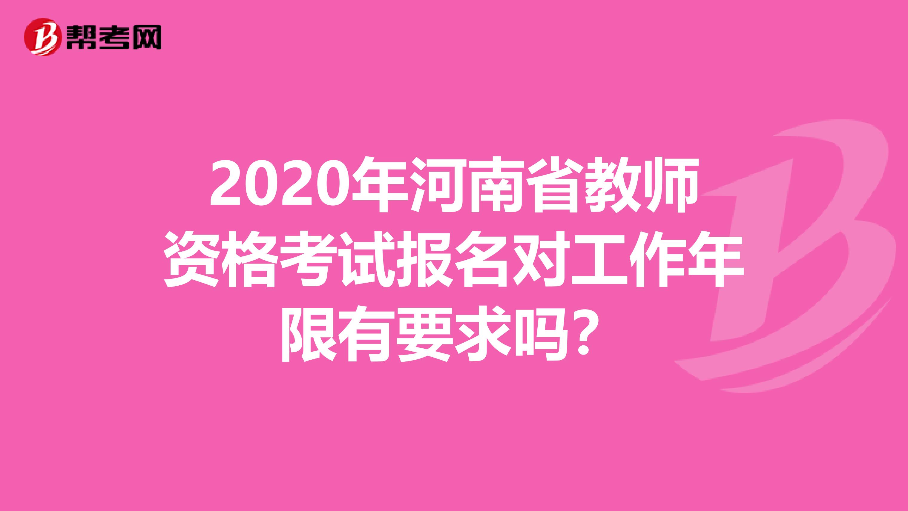 2020年河南省教师资格考试报名对工作年限有要求吗？