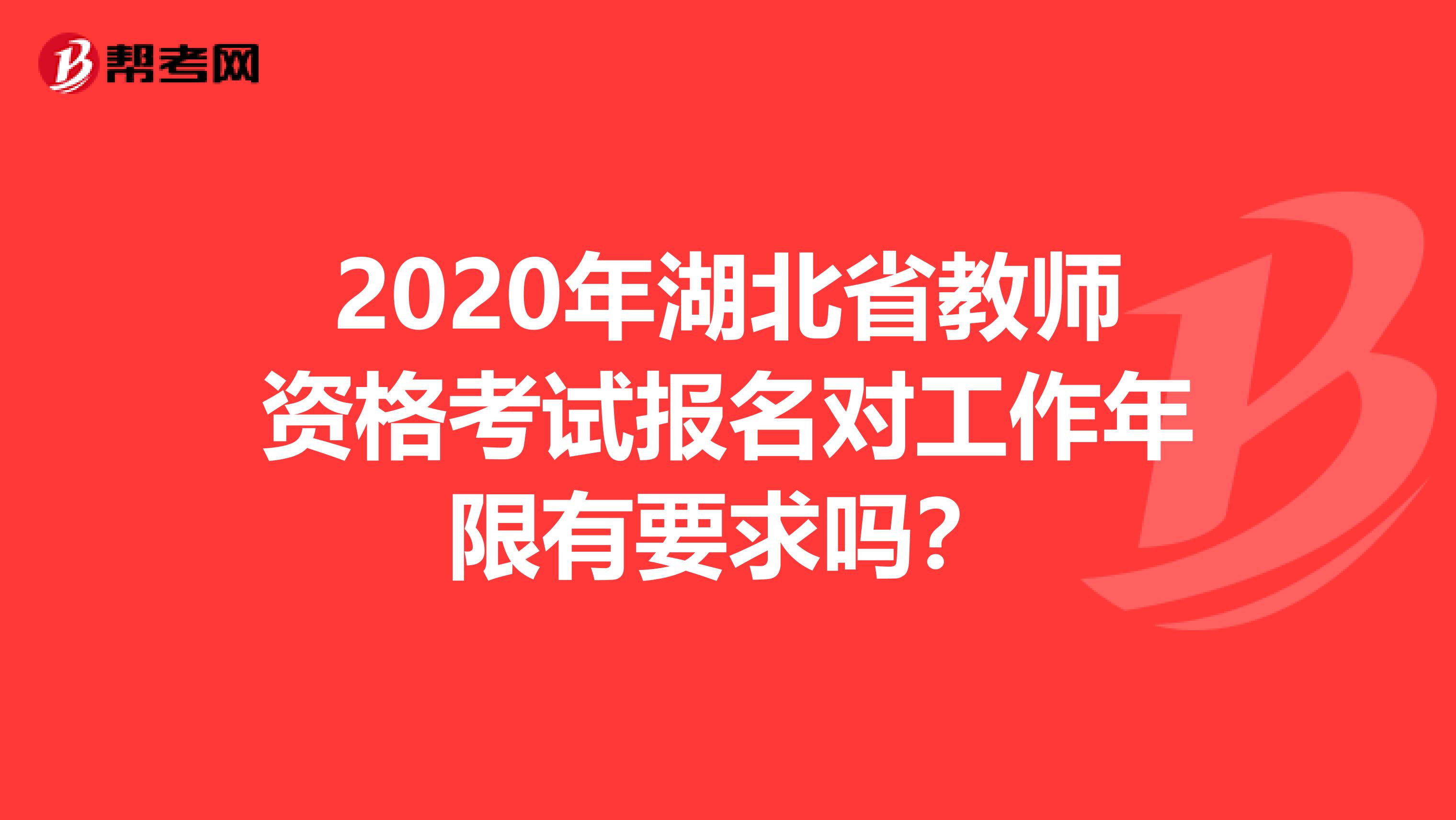 2020年湖北省教师资格考试报名对工作年限有要求吗？