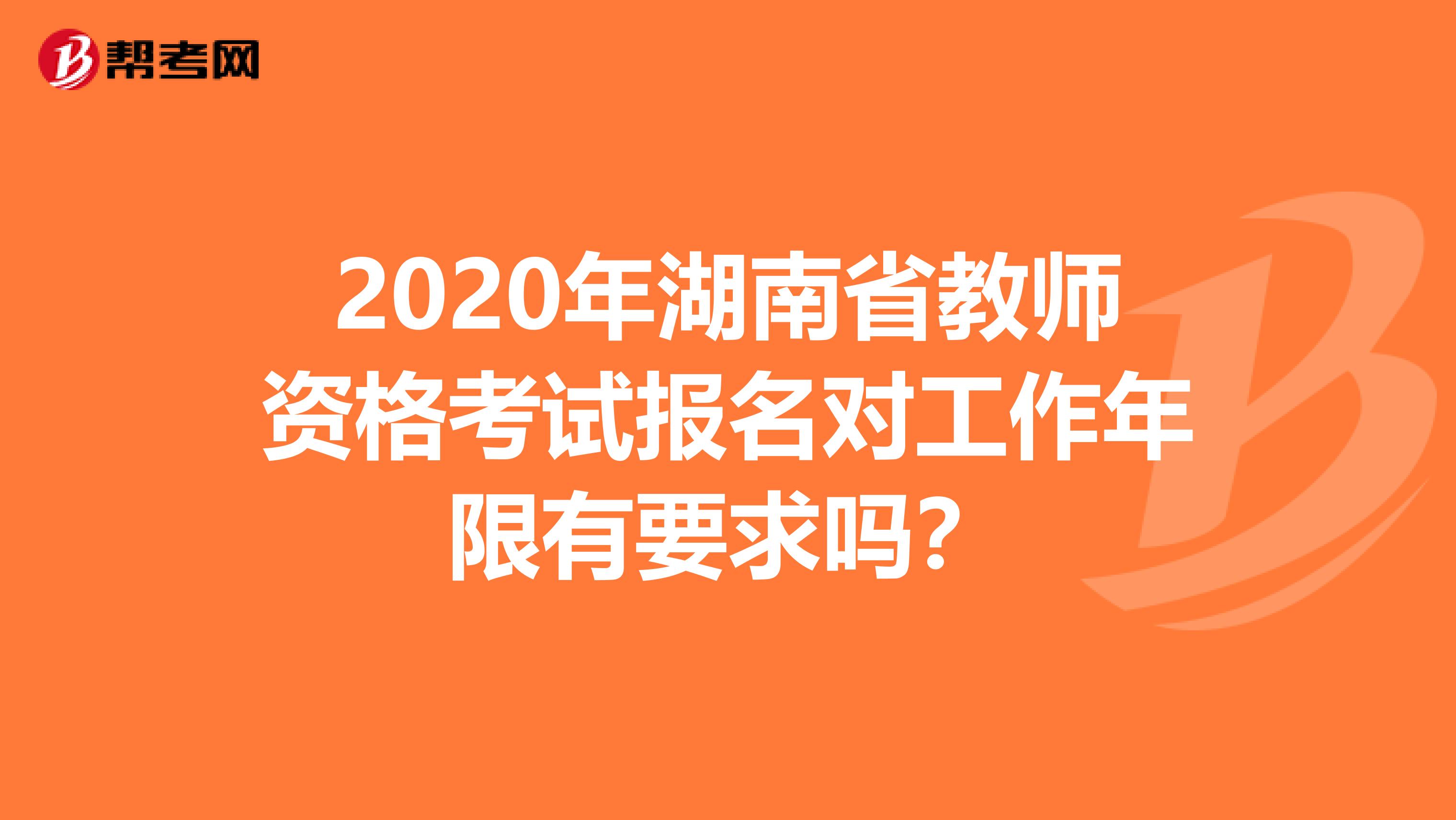 2020年湖南省教师资格考试报名对工作年限有要求吗？