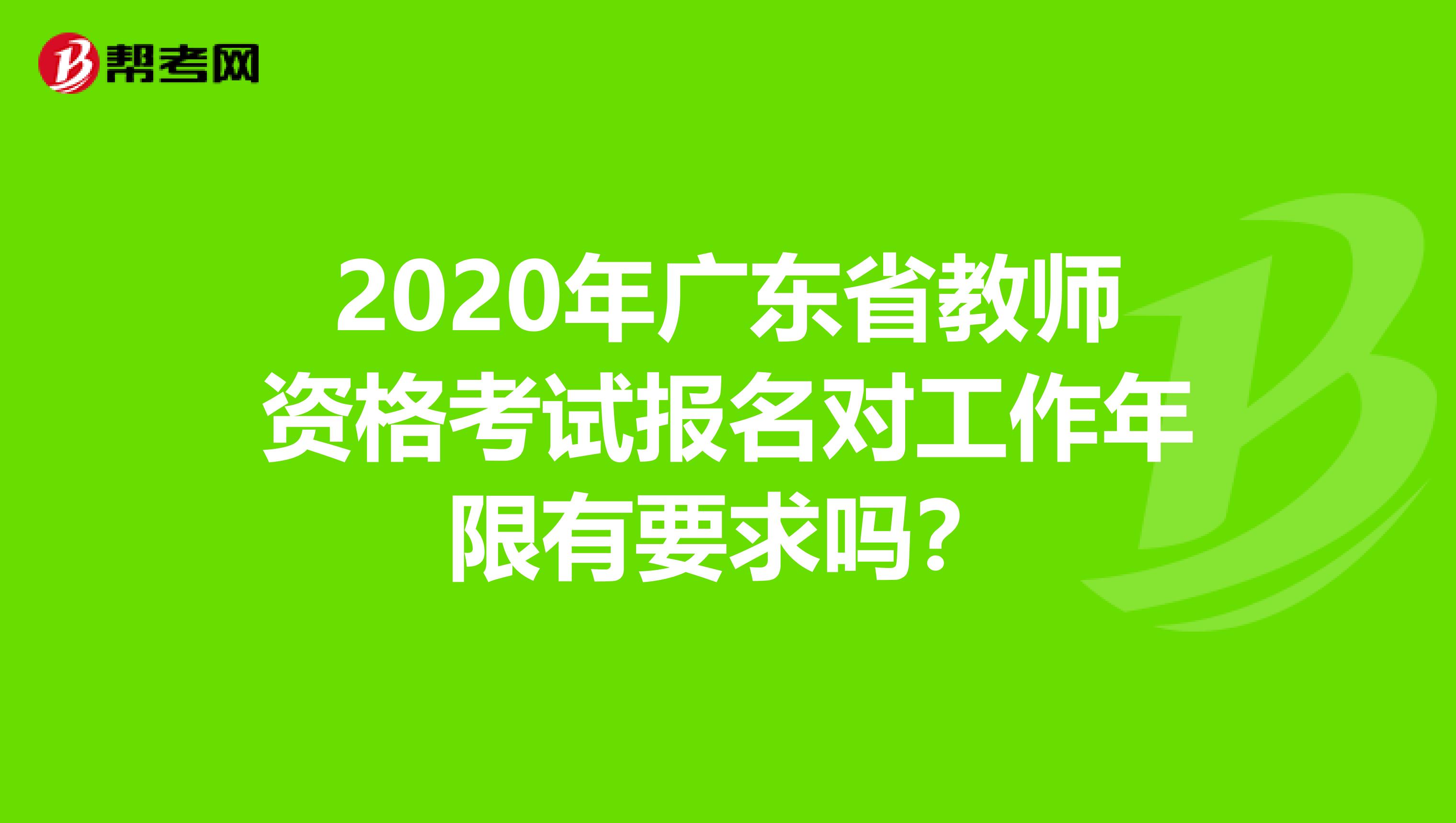 2020年广东省教师资格考试报名对工作年限有要求吗？