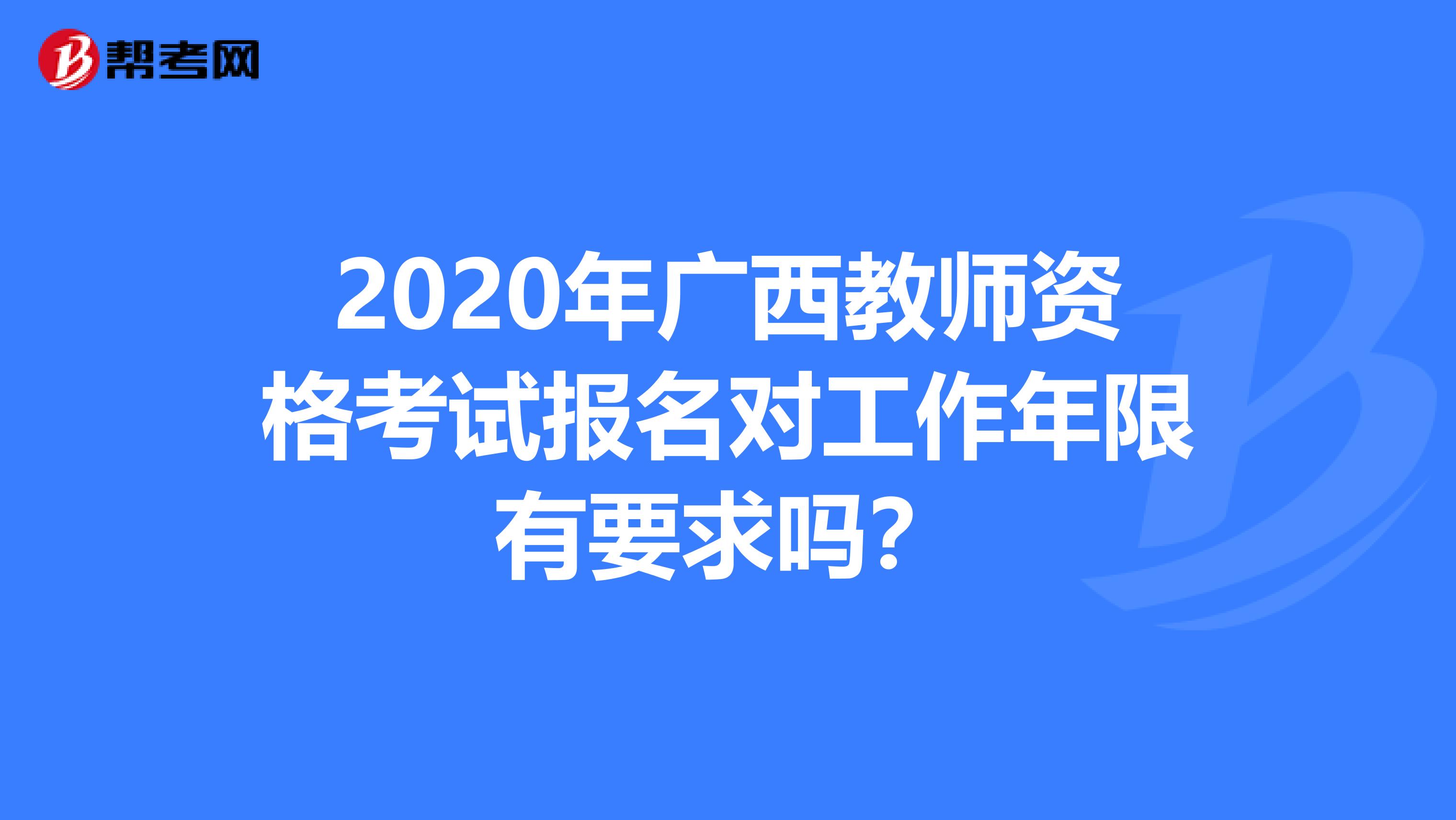 2020年广西教师资格考试报名对工作年限有要求吗？