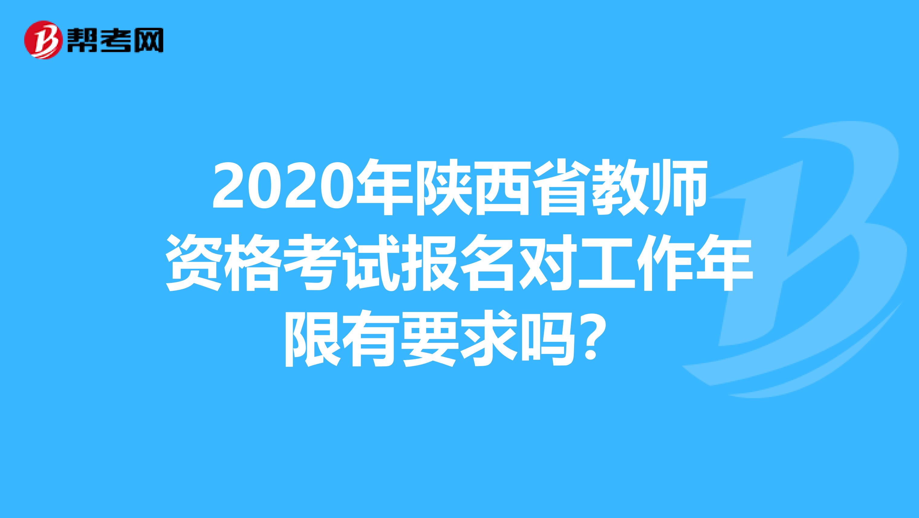 2020年陕西省教师资格考试报名对工作年限有要求吗？