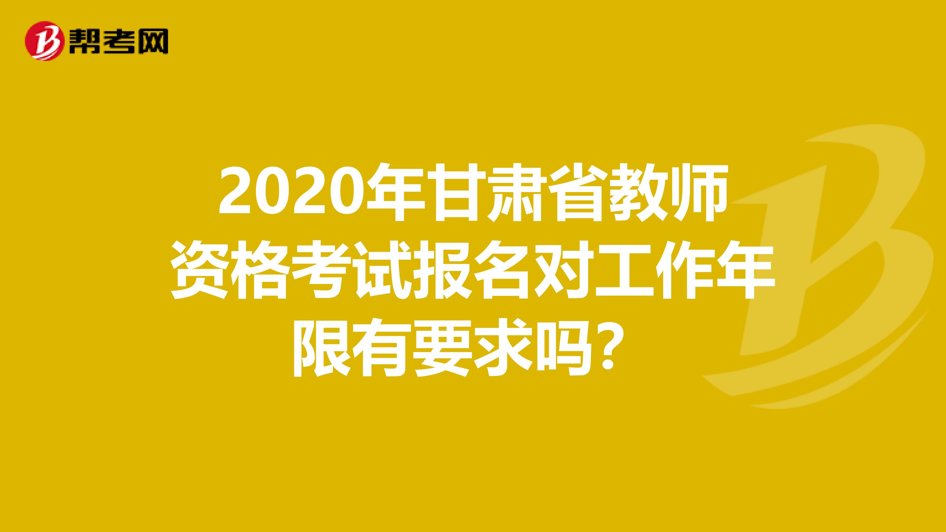 2020年甘肃省教师资格考试报名对工作年限有要求吗？