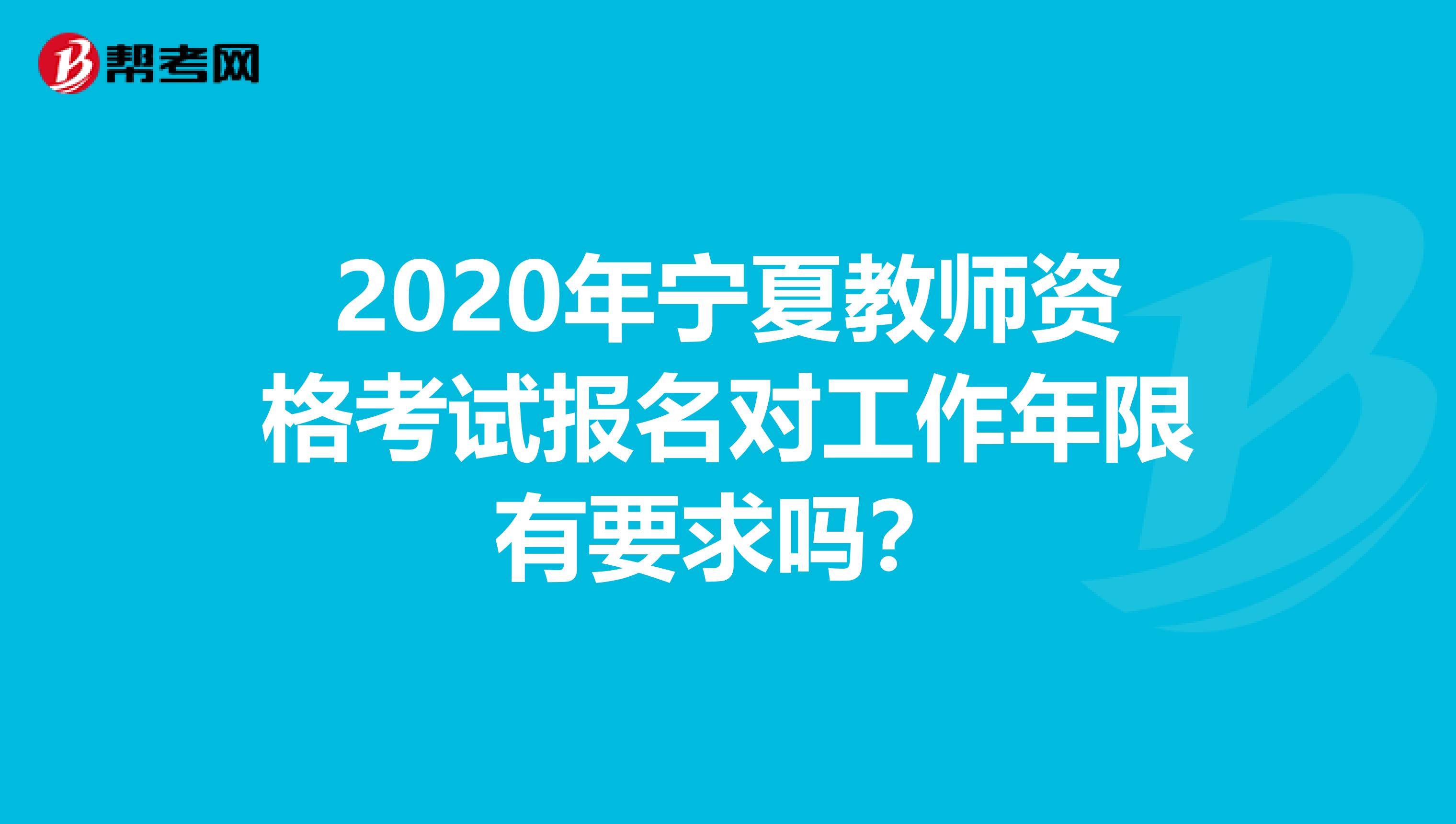 2020年宁夏教师资格考试报名对工作年限有要求吗？