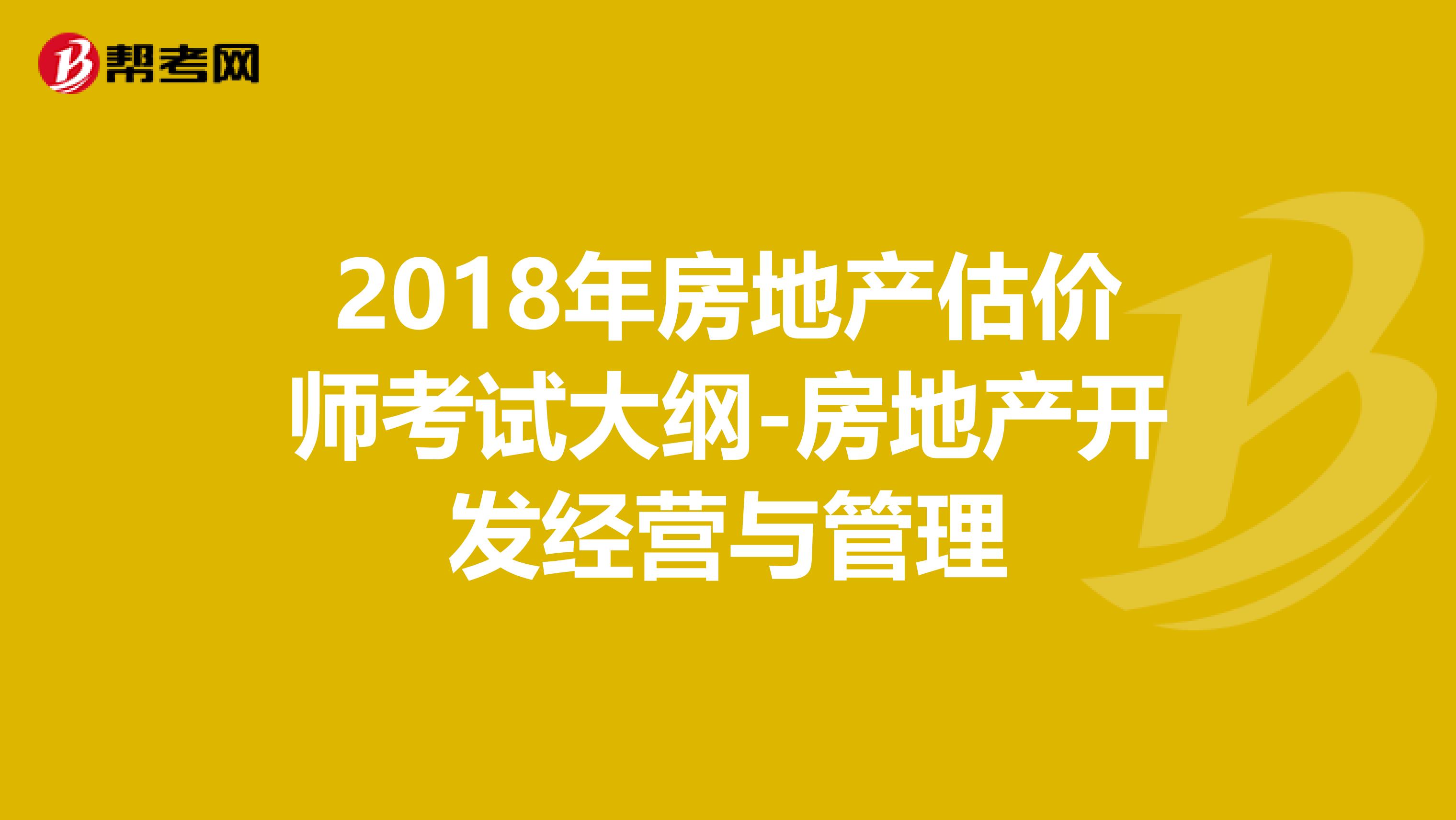2018年房地产估价师考试大纲-房地产开发经营与管理