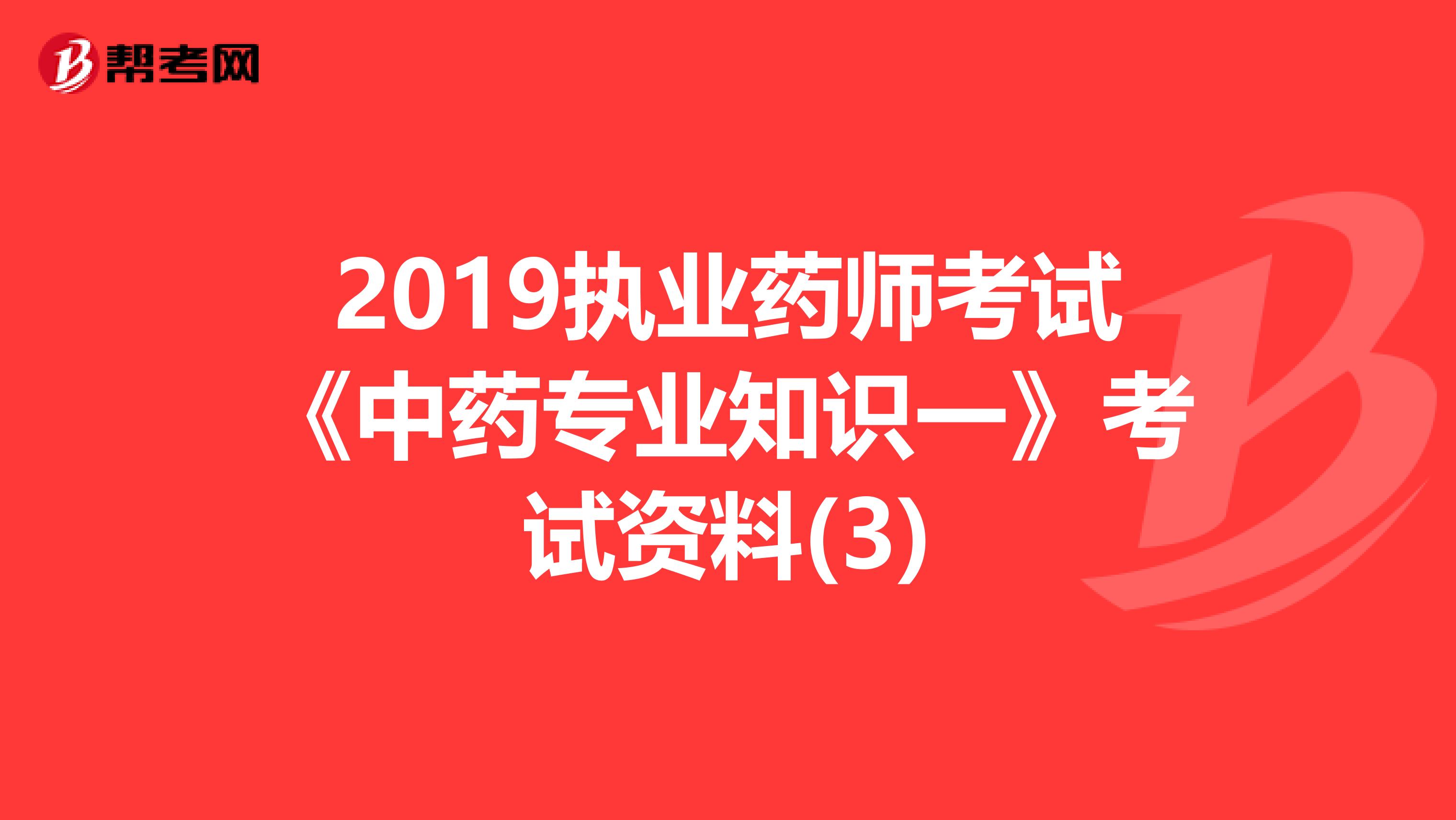 2019执业药师考试《中药专业知识一》考试资料(3)