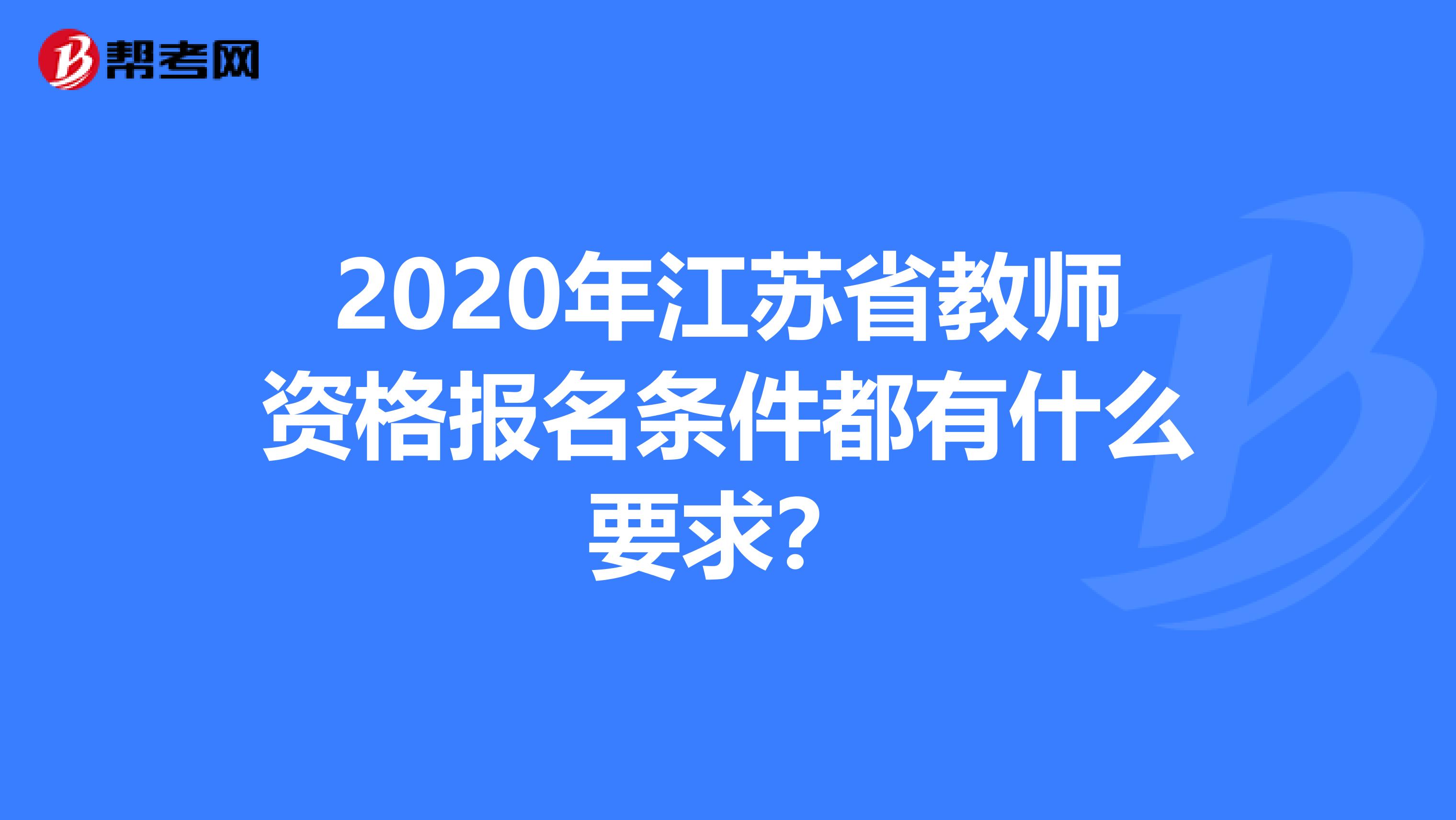 2020年江苏省教师资格报名条件都有什么要求？