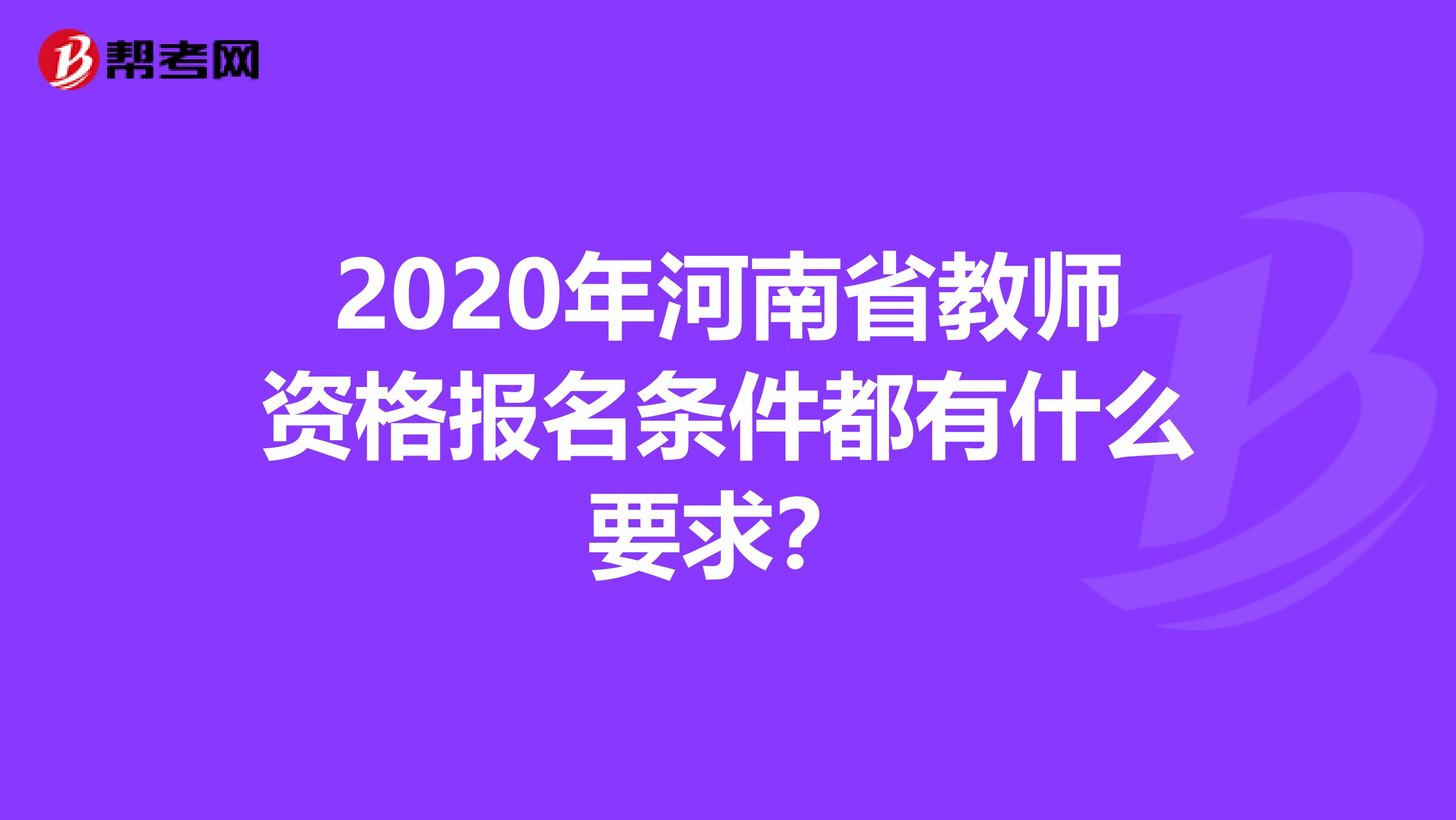2020年河南省教师资格报名条件都有什么要求？