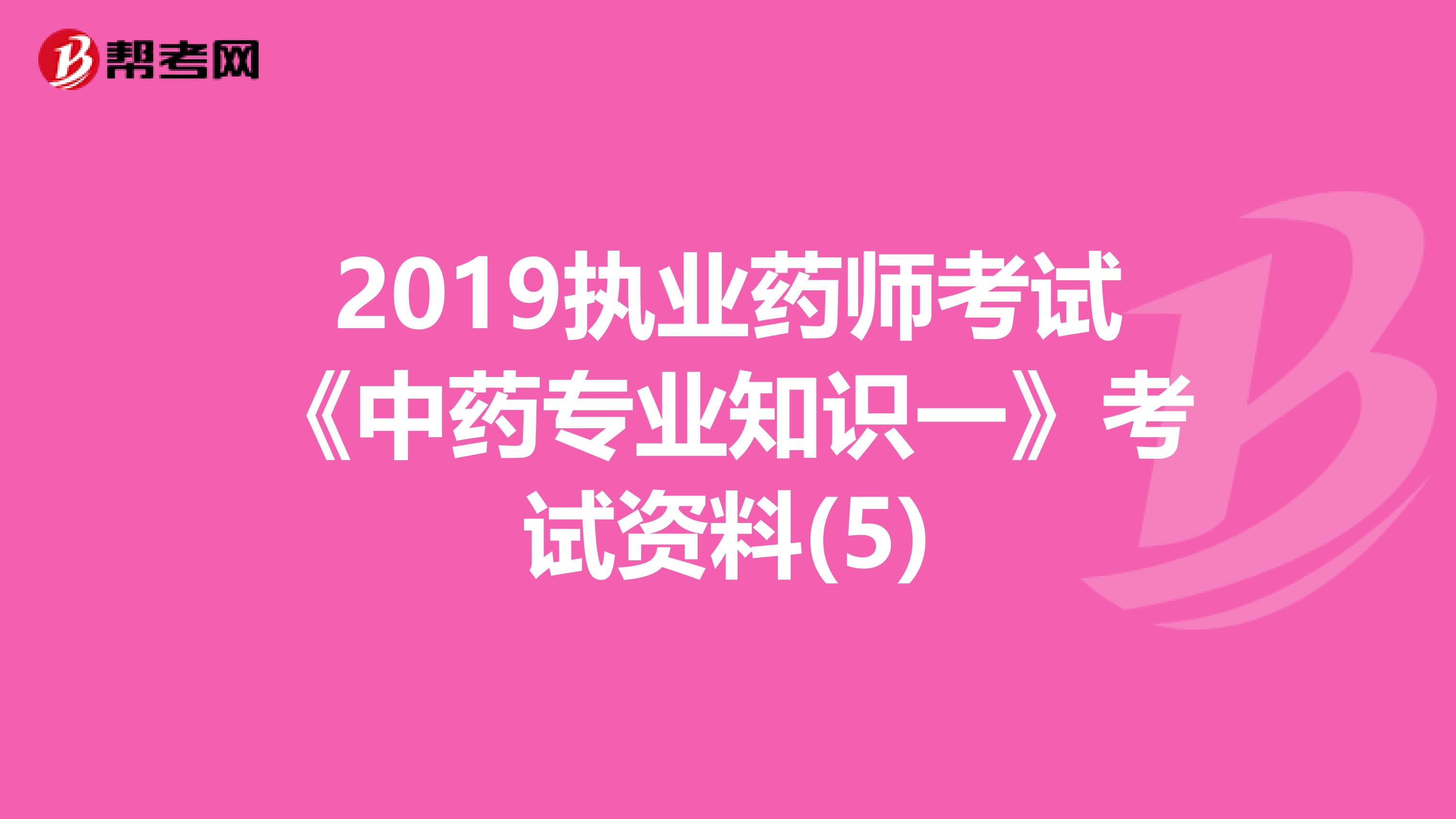 2019执业药师考试《中药专业知识一》考试资料(5)