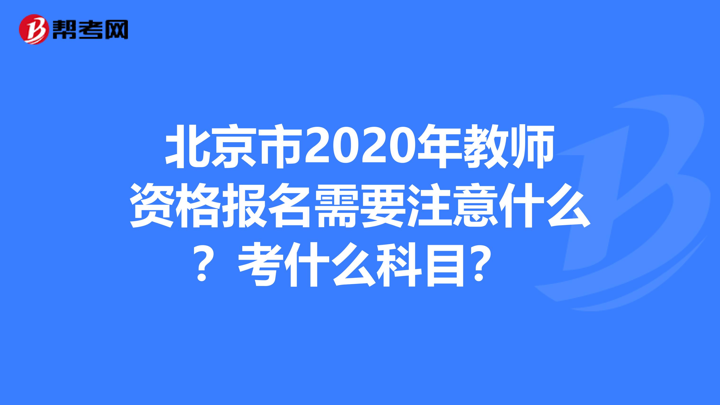 北京市2020年教师资格报名需要注意什么？考什么科目？ 