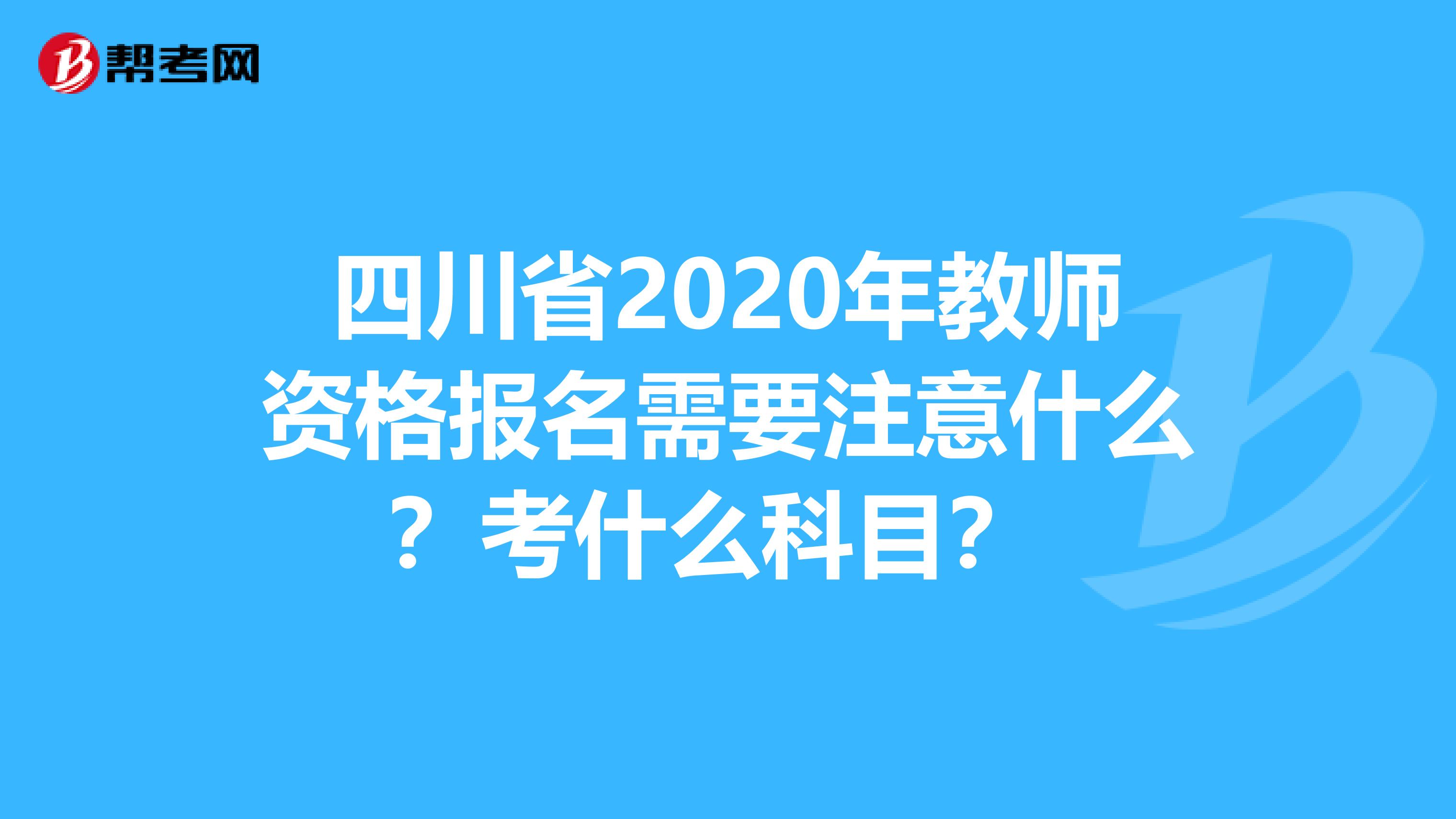 四川省2020年教师资格报名需要注意什么？考什么科目？ 