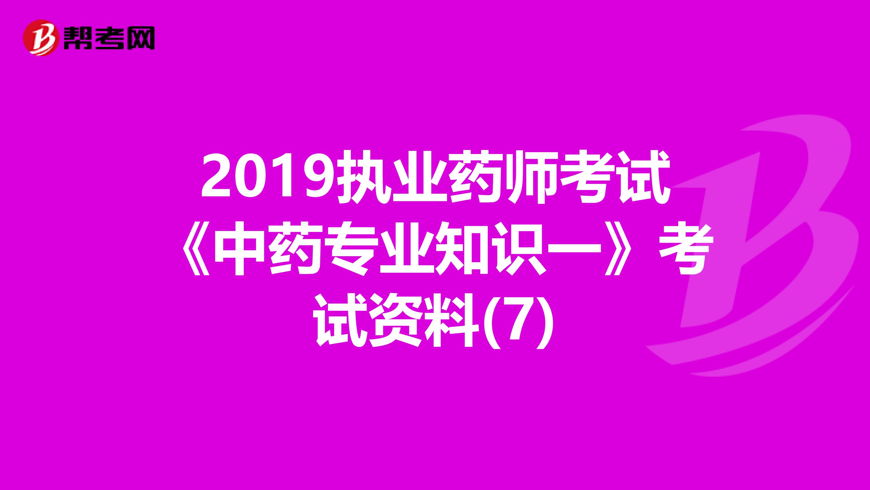 2019执业药师考试《中药专业知识一》考试资料(7)