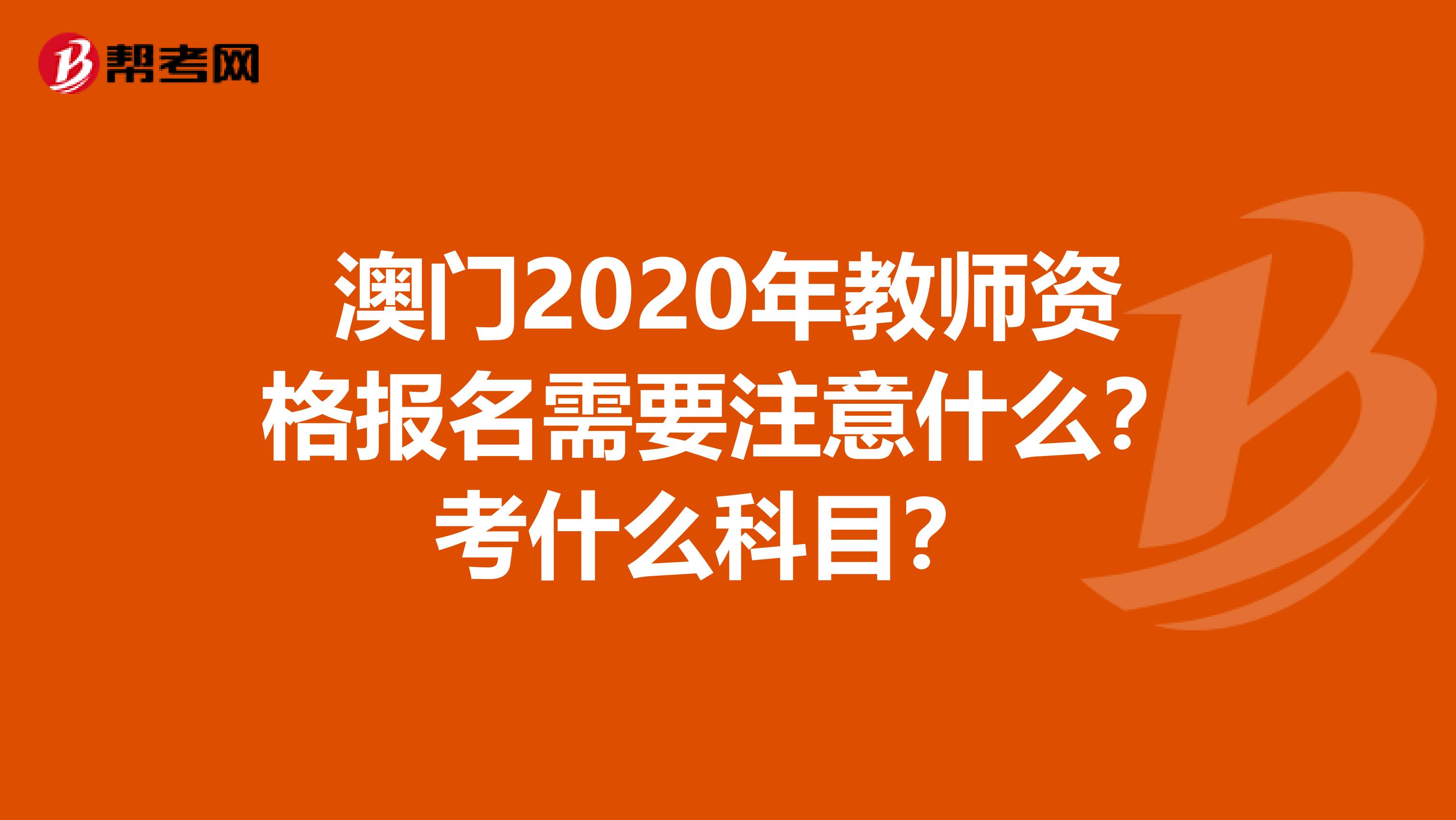澳门2020年教师资格报名需要注意什么？考什么科目？ 