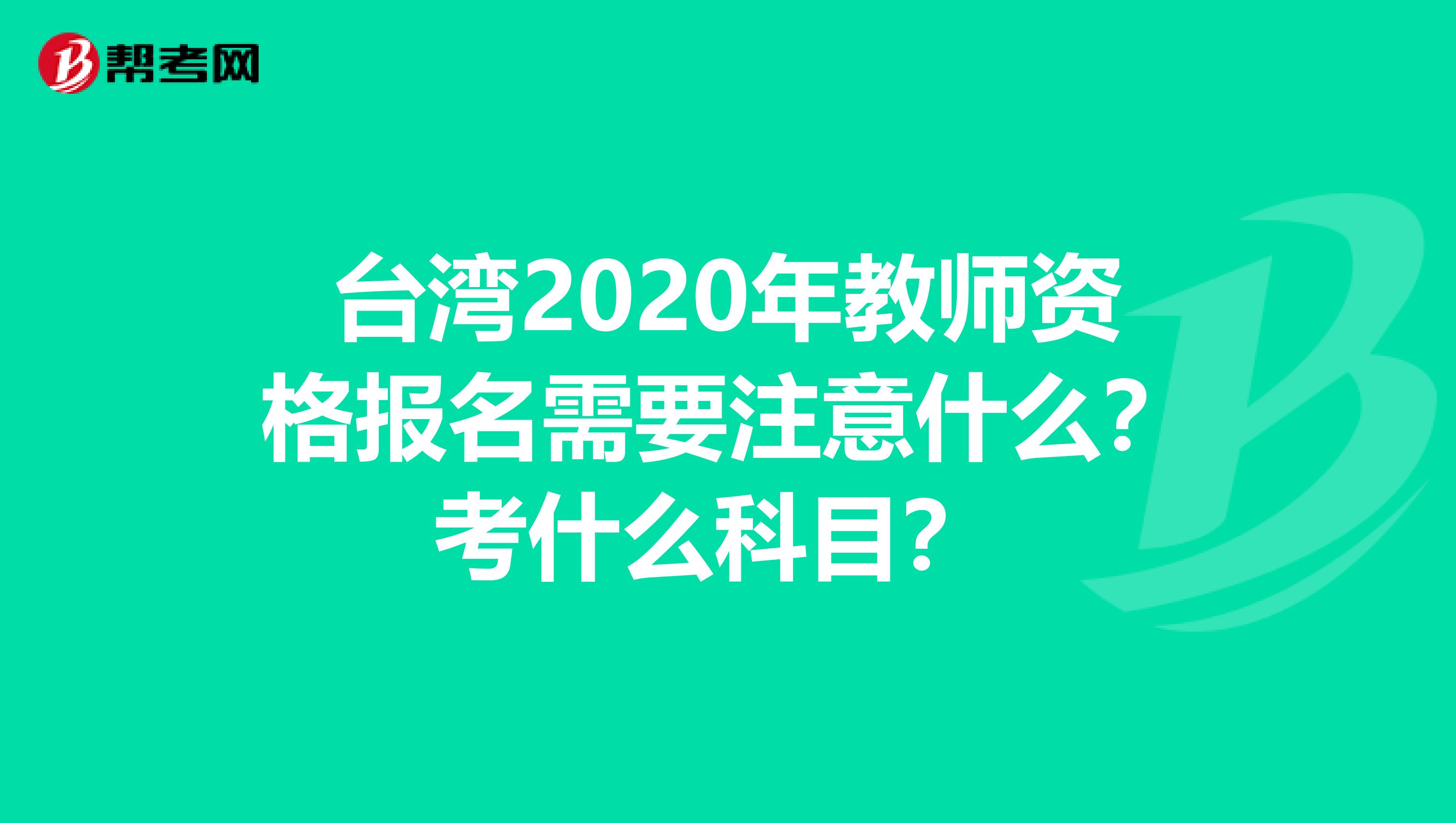 台湾2020年教师资格报名需要注意什么？考什么科目？ 