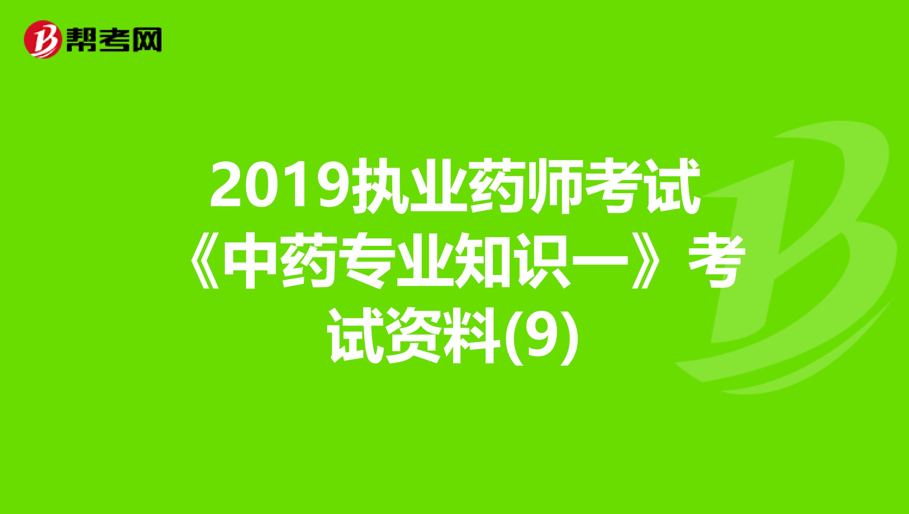 2019执业药师考试《中药专业知识一》考试资料(9)