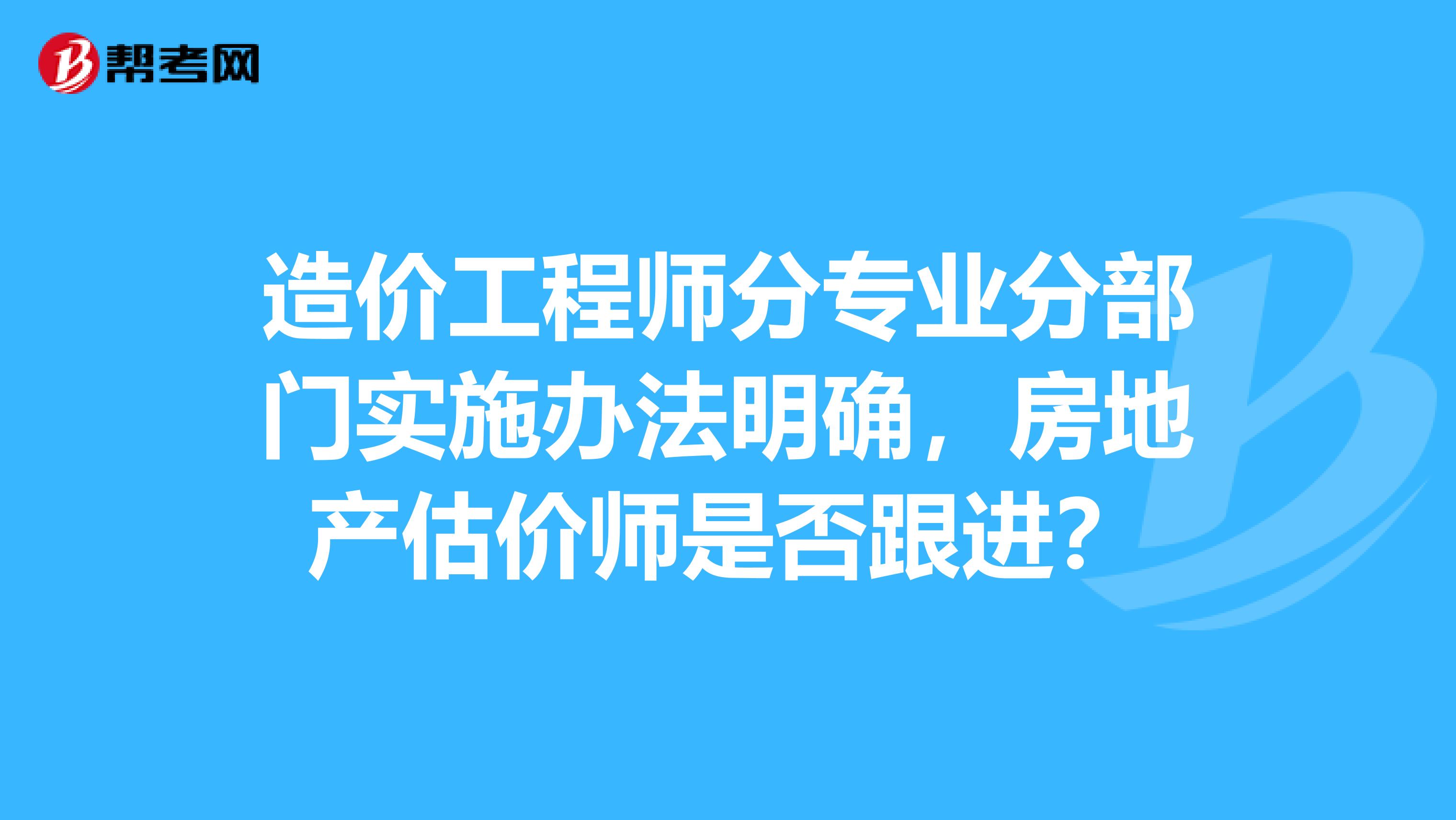 造价工程师分专业分部门实施办法明确，房地产估价师是否跟进？