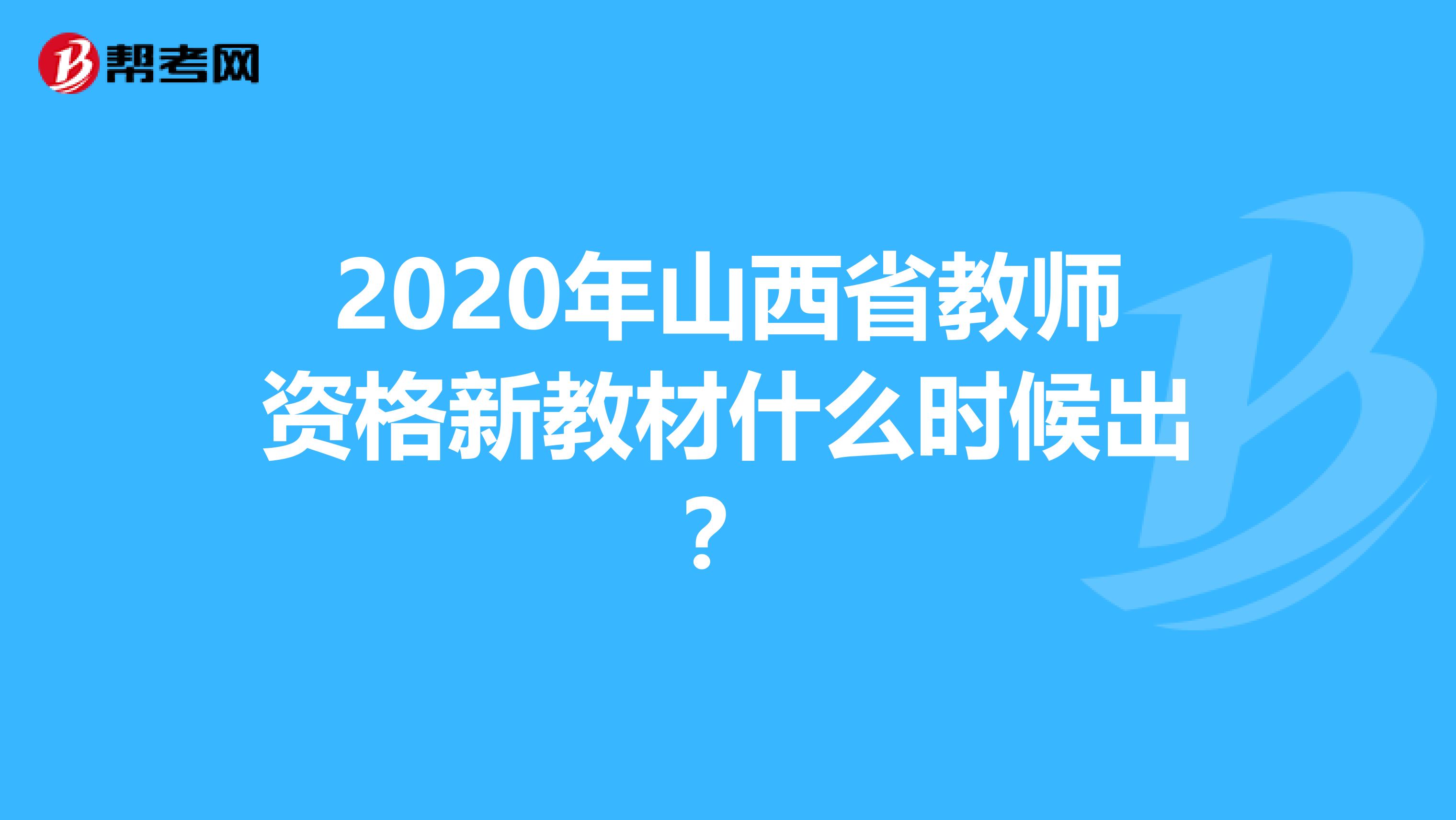 2020年山西省教师资格新教材什么时候出？