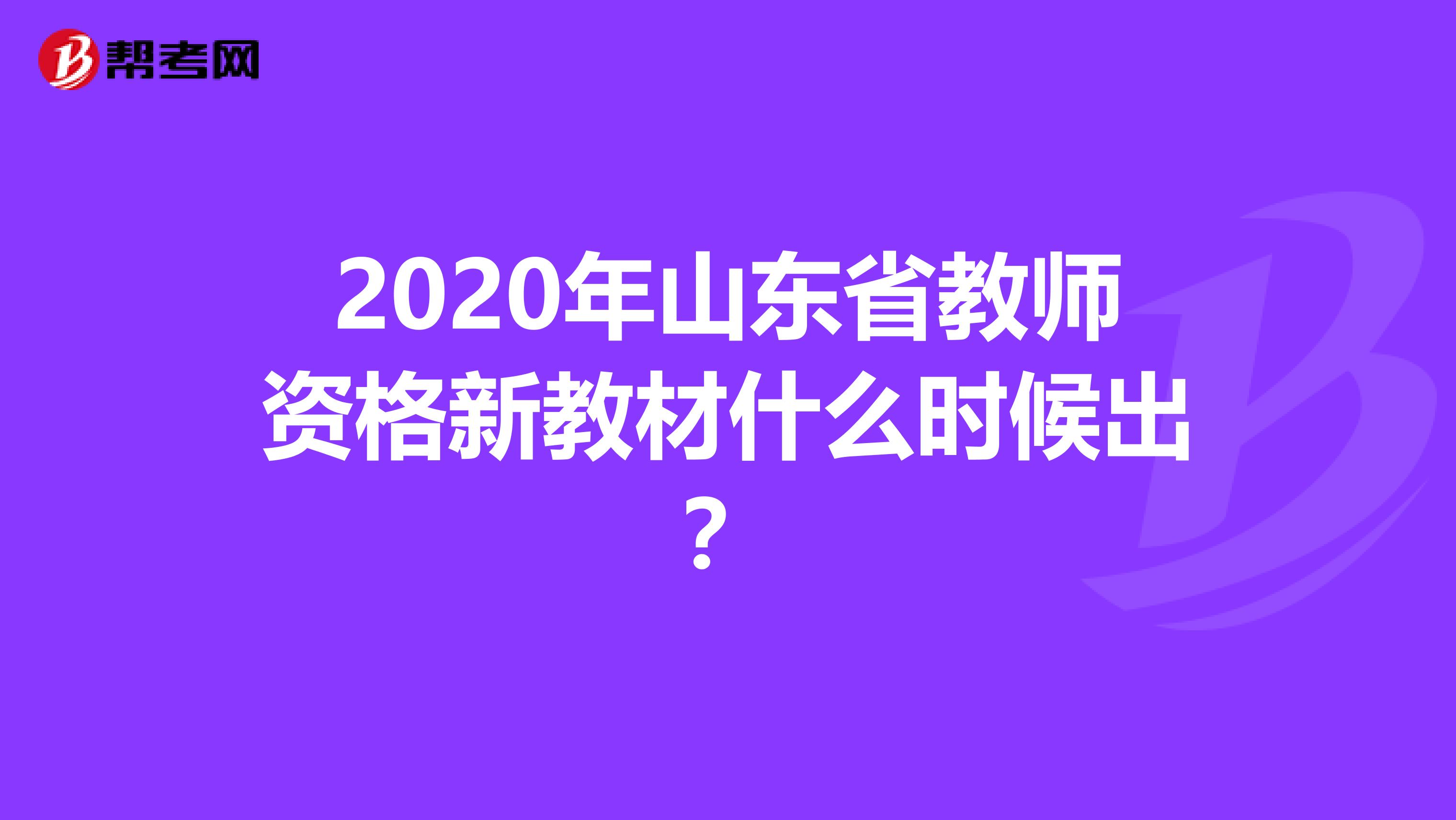 2020年山东省教师资格新教材什么时候出？