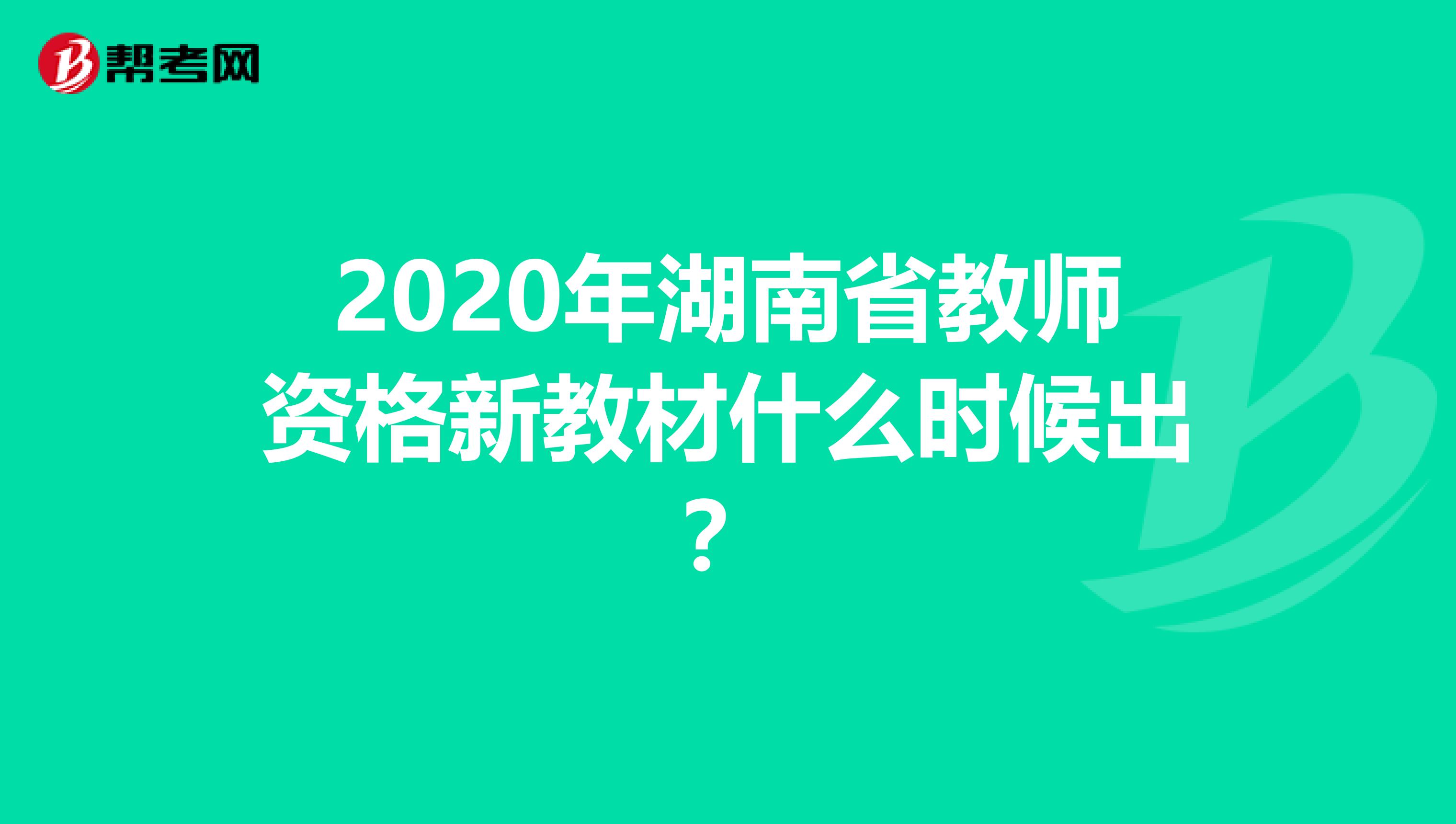 2020年湖南省教师资格新教材什么时候出？