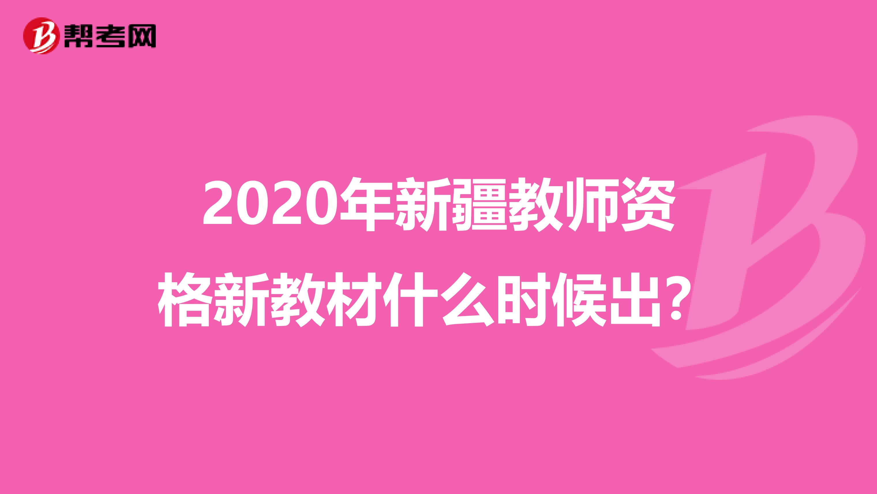 2020年新疆教师资格新教材什么时候出？