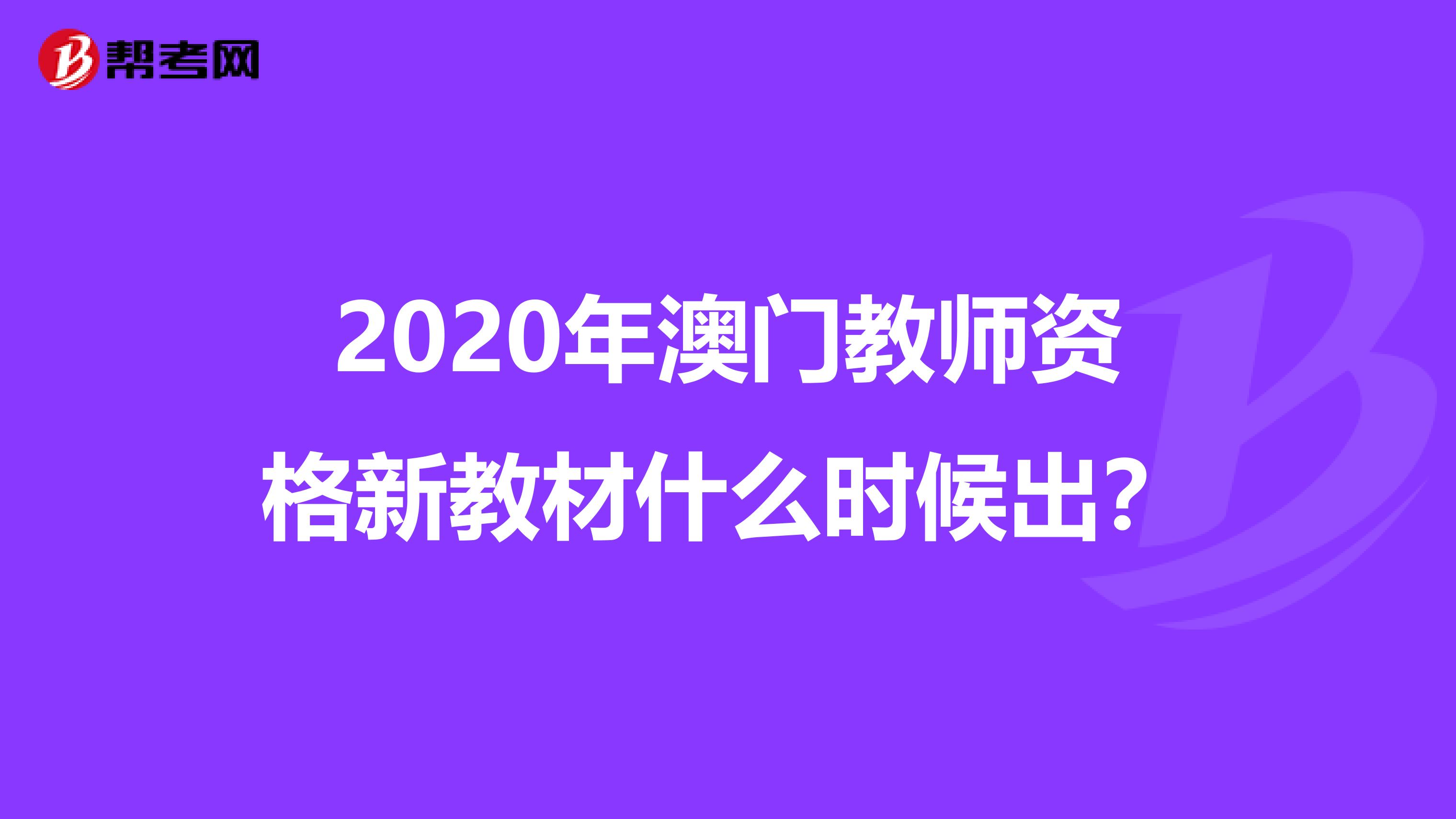 2020年澳门教师资格新教材什么时候出？