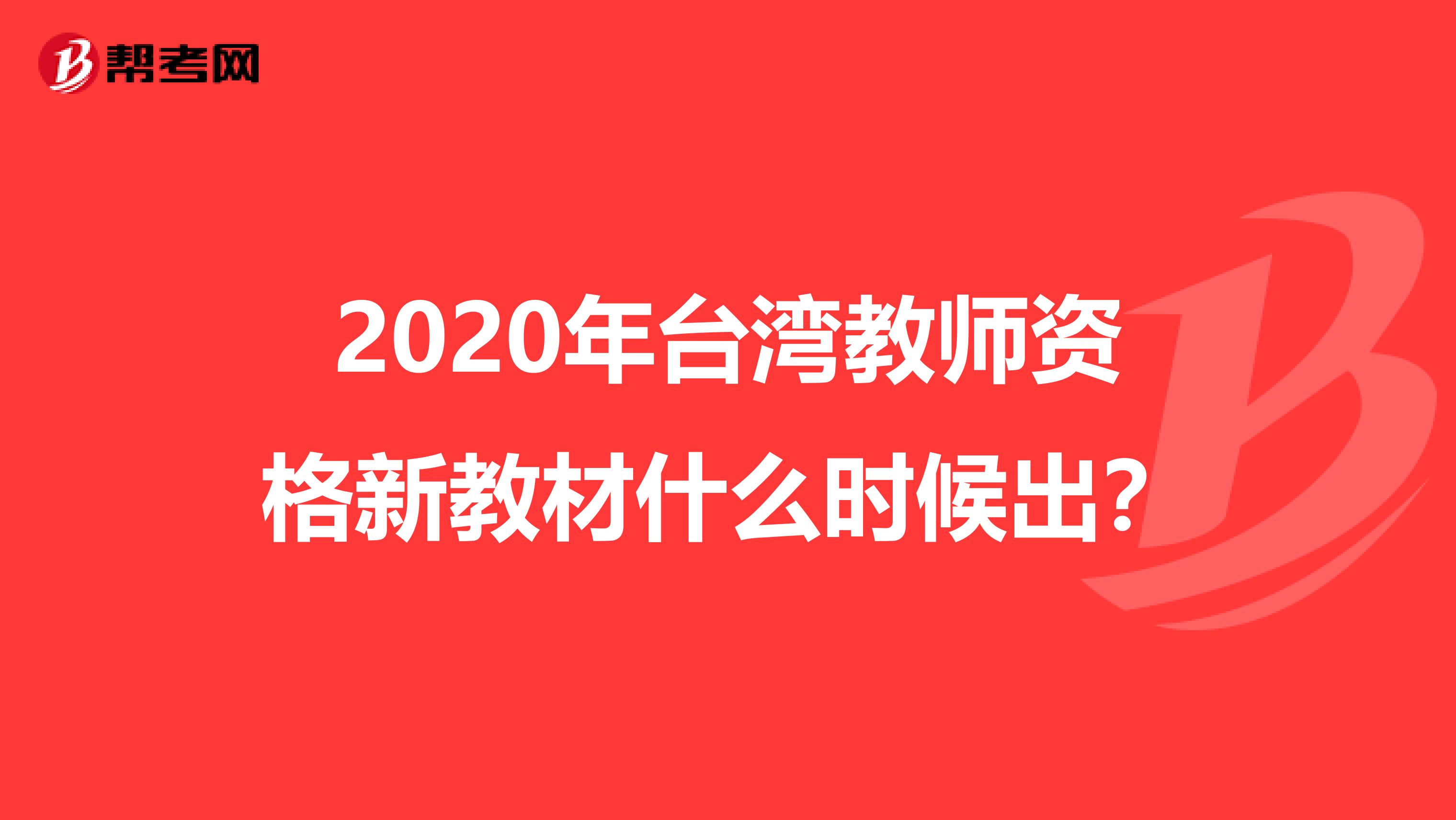 2020年台湾教师资格新教材什么时候出？