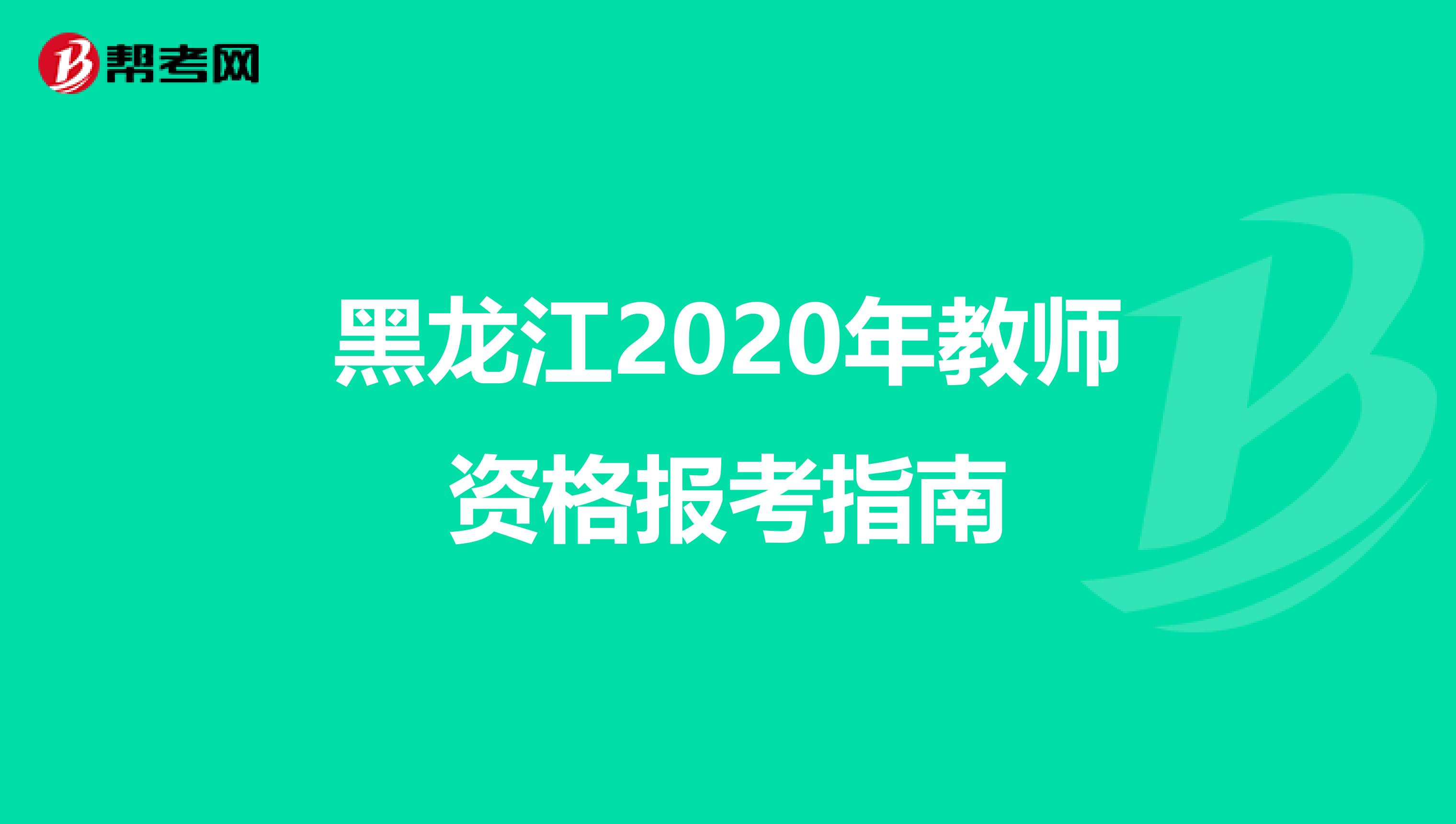 黑龙江2020年教师资格报考指南