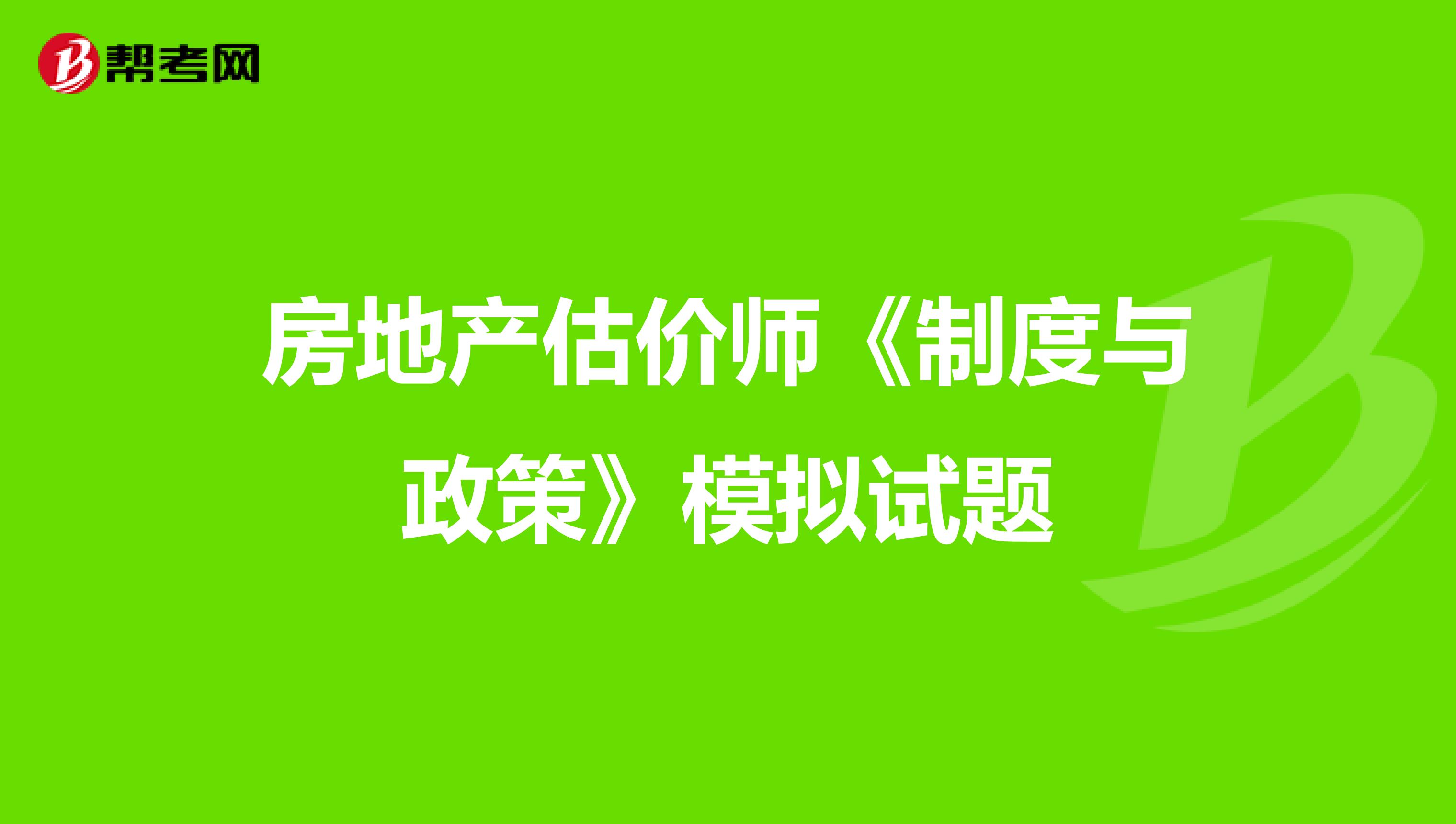 房地产估价师《制度与政策》模拟试题