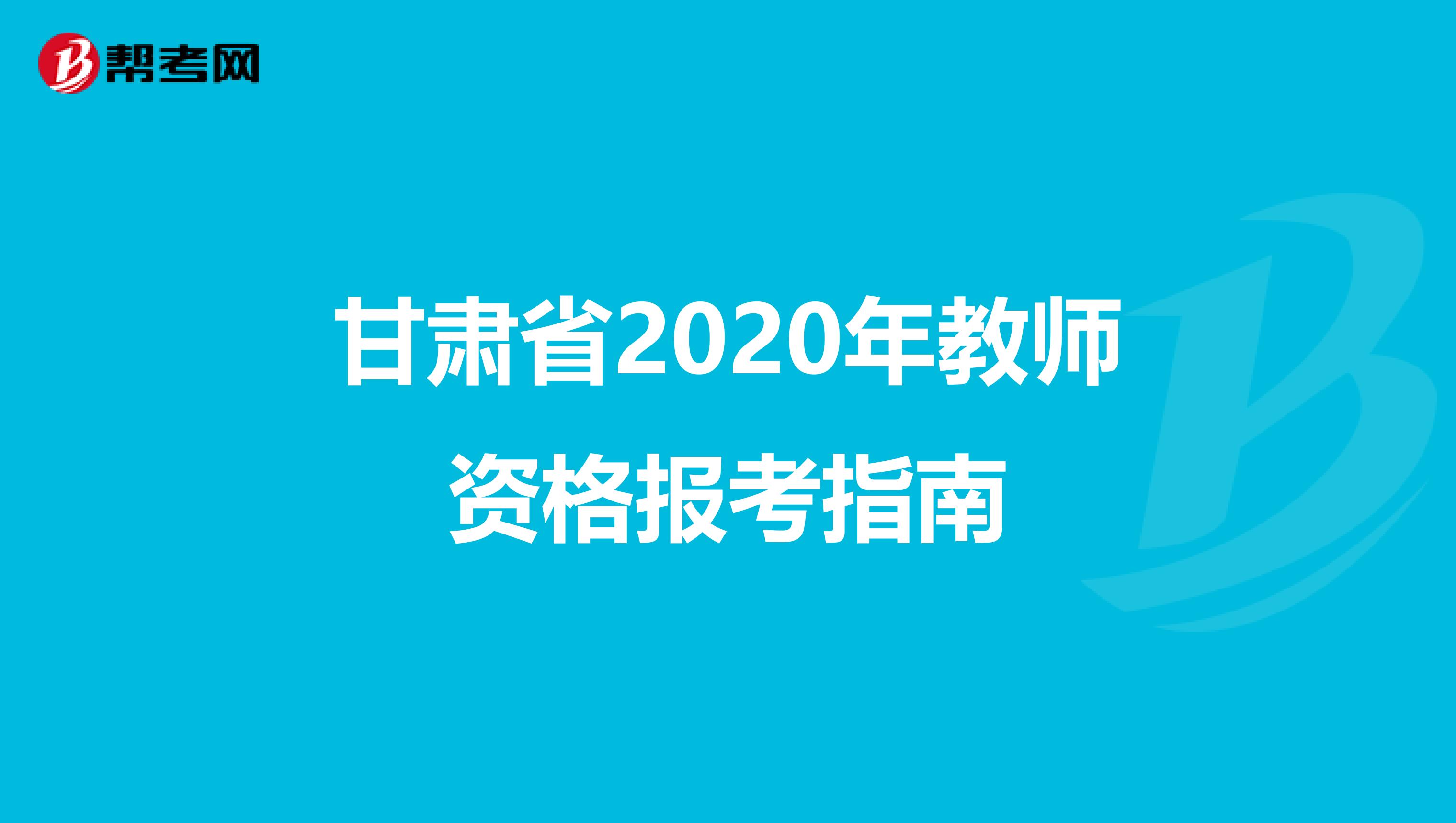 甘肃省2020年教师资格报考指南