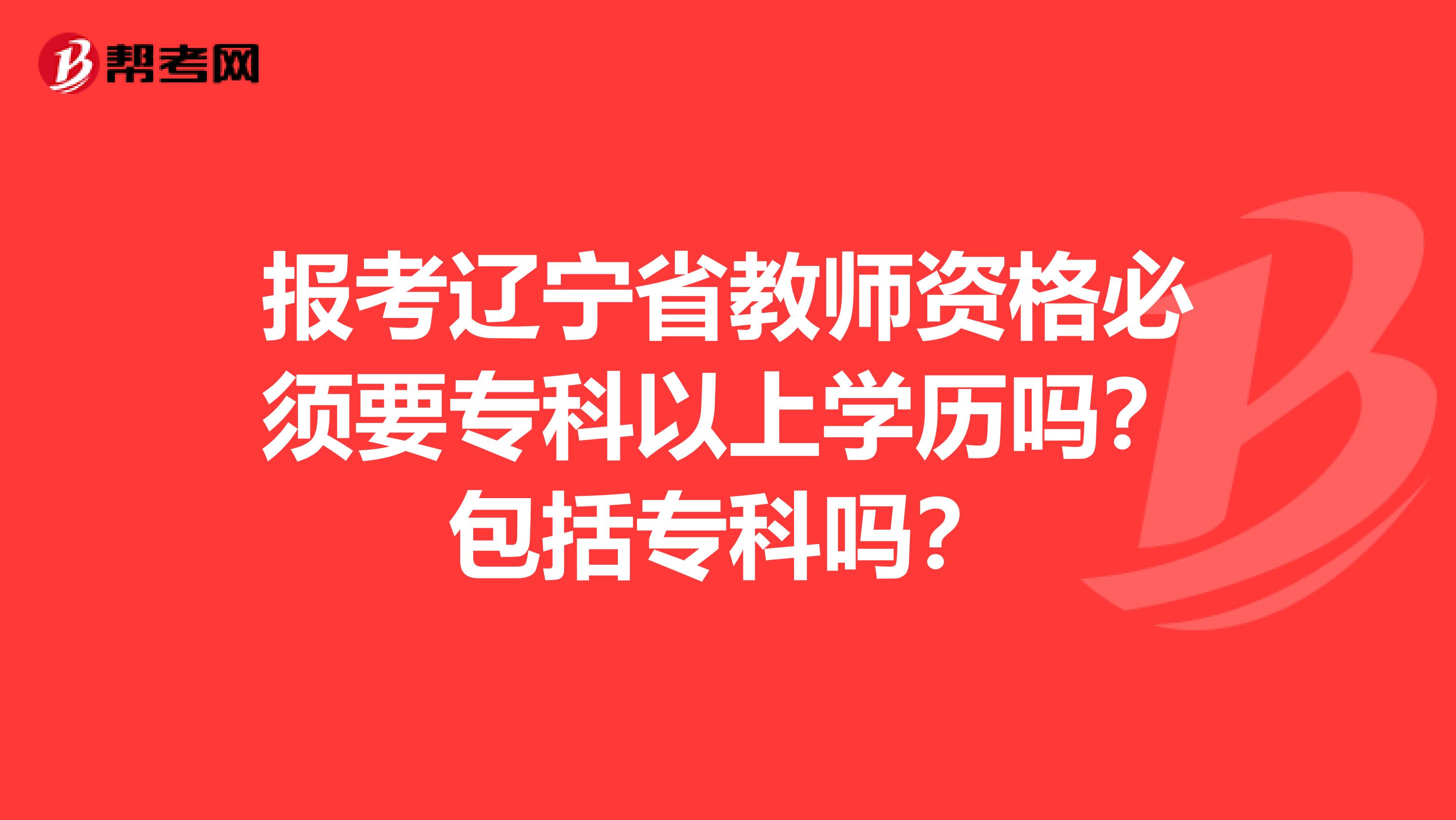 报考辽宁省教师资格必须要专科以上学历吗？包括专科吗？