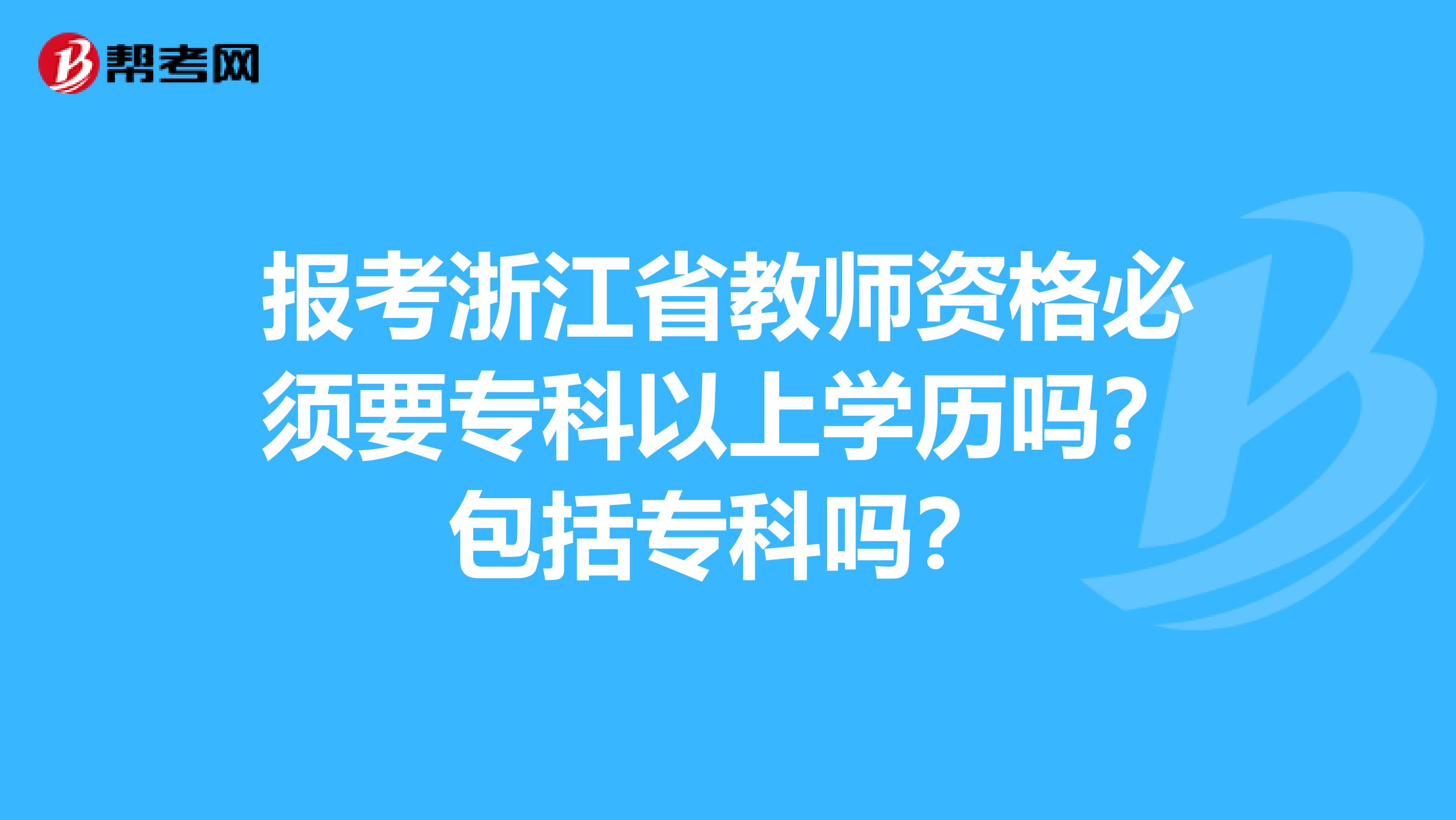 报考浙江省教师资格必须要专科以上学历吗？包括专科吗？