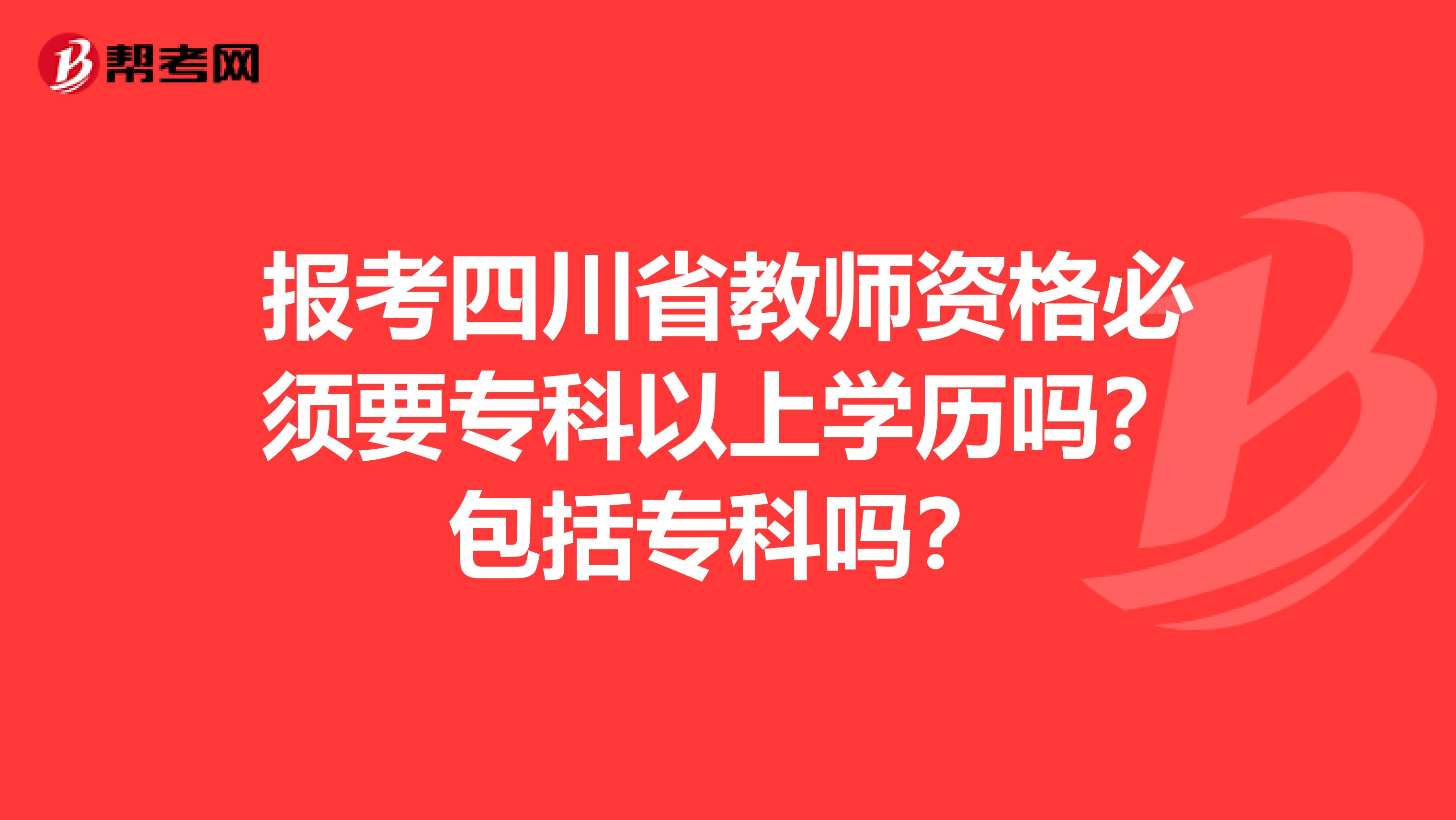 报考四川省教师资格必须要专科以上学历吗？包括专科吗？