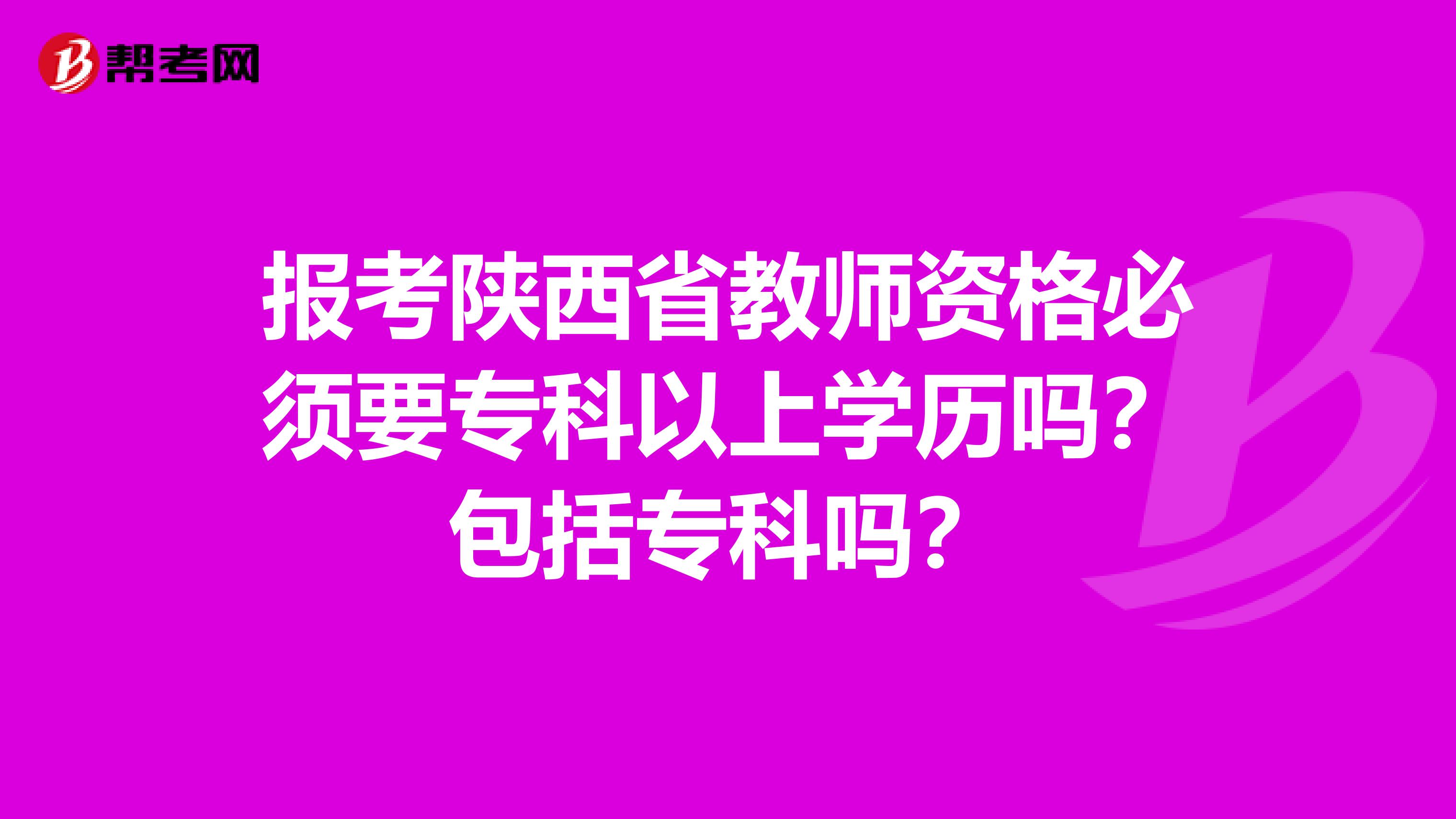 报考陕西省教师资格必须要专科以上学历吗？包括专科吗？
