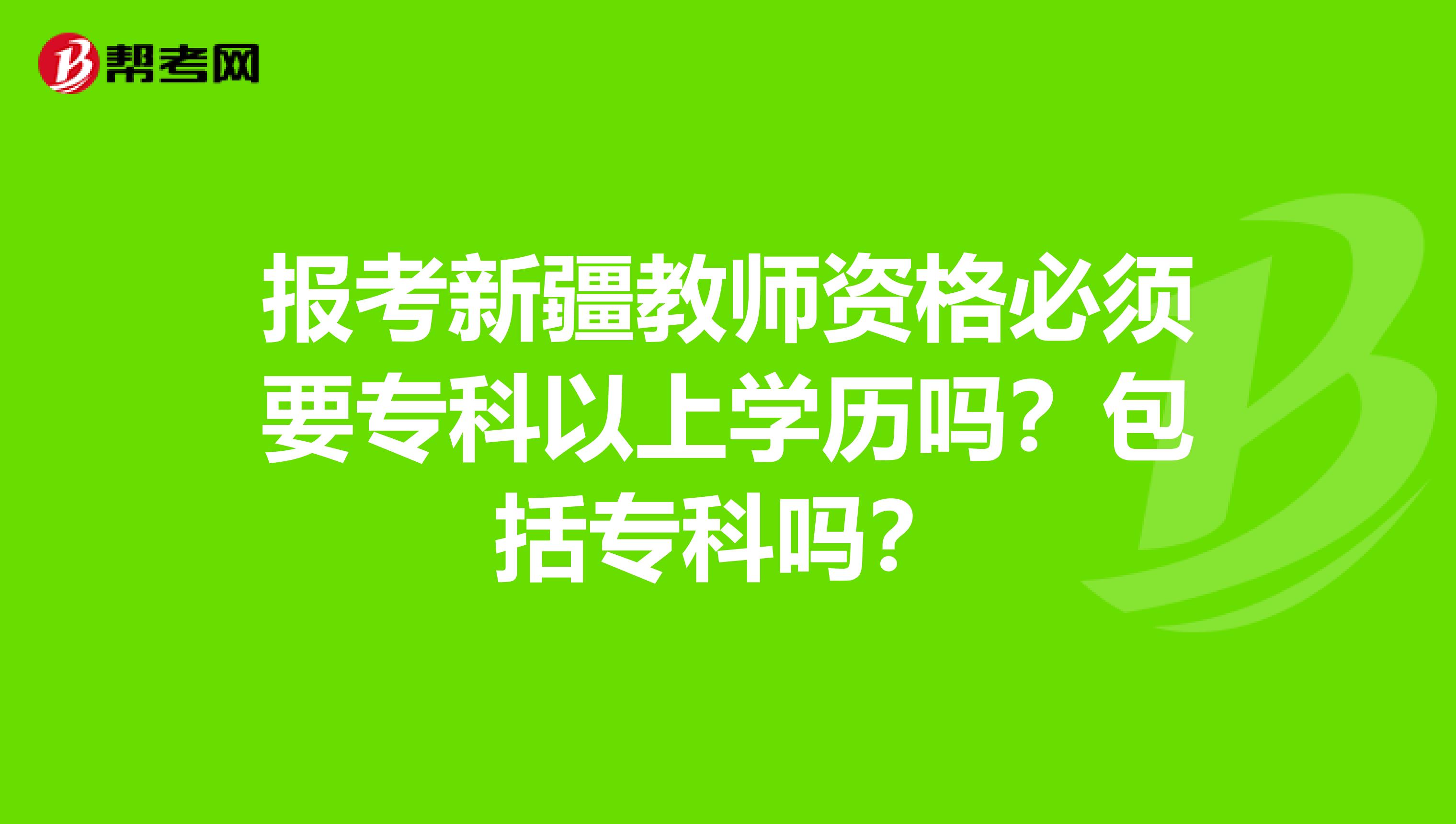 报考新疆教师资格必须要专科以上学历吗？包括专科吗？