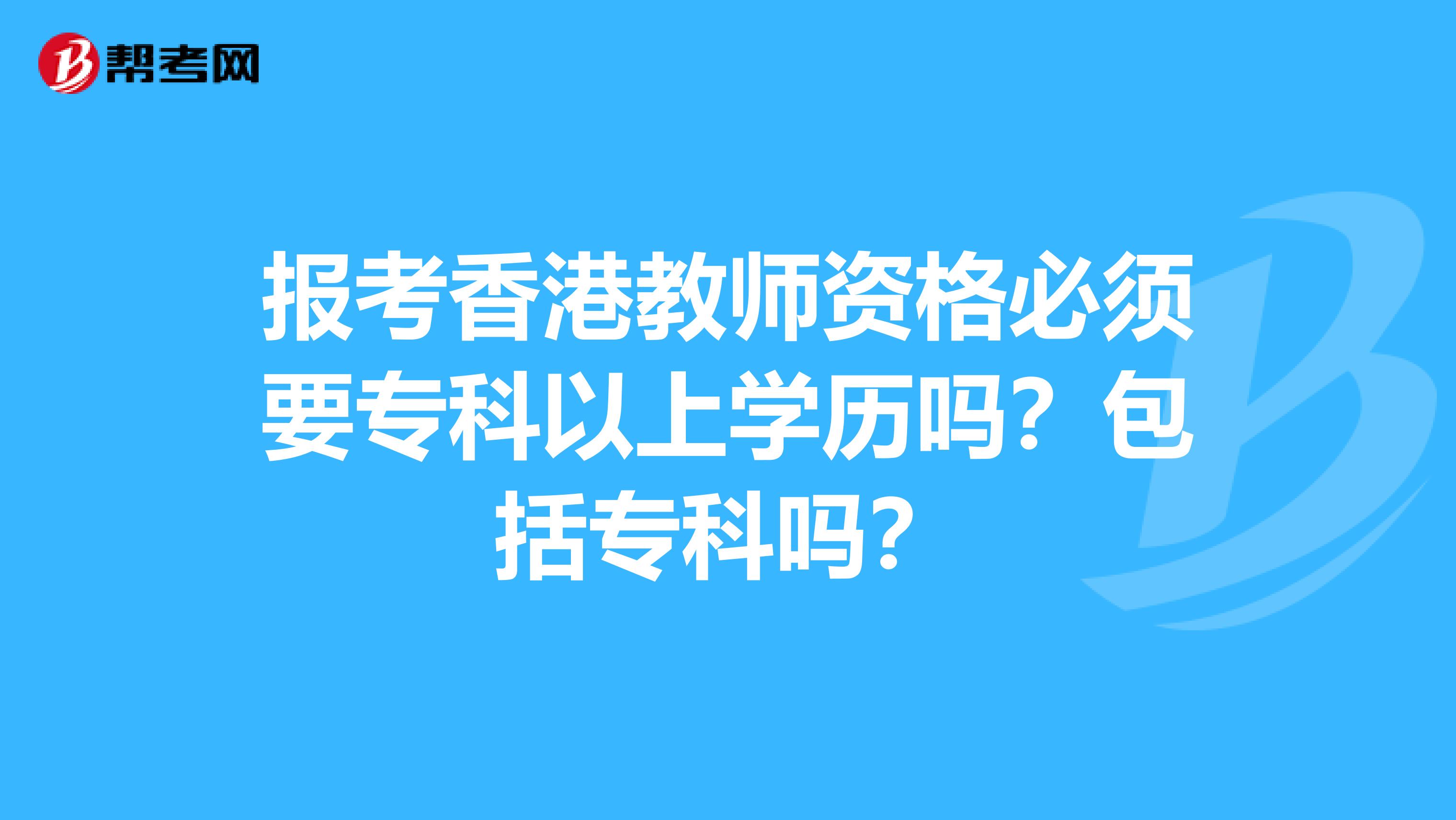 报考香港教师资格必须要专科以上学历吗？包括专科吗？