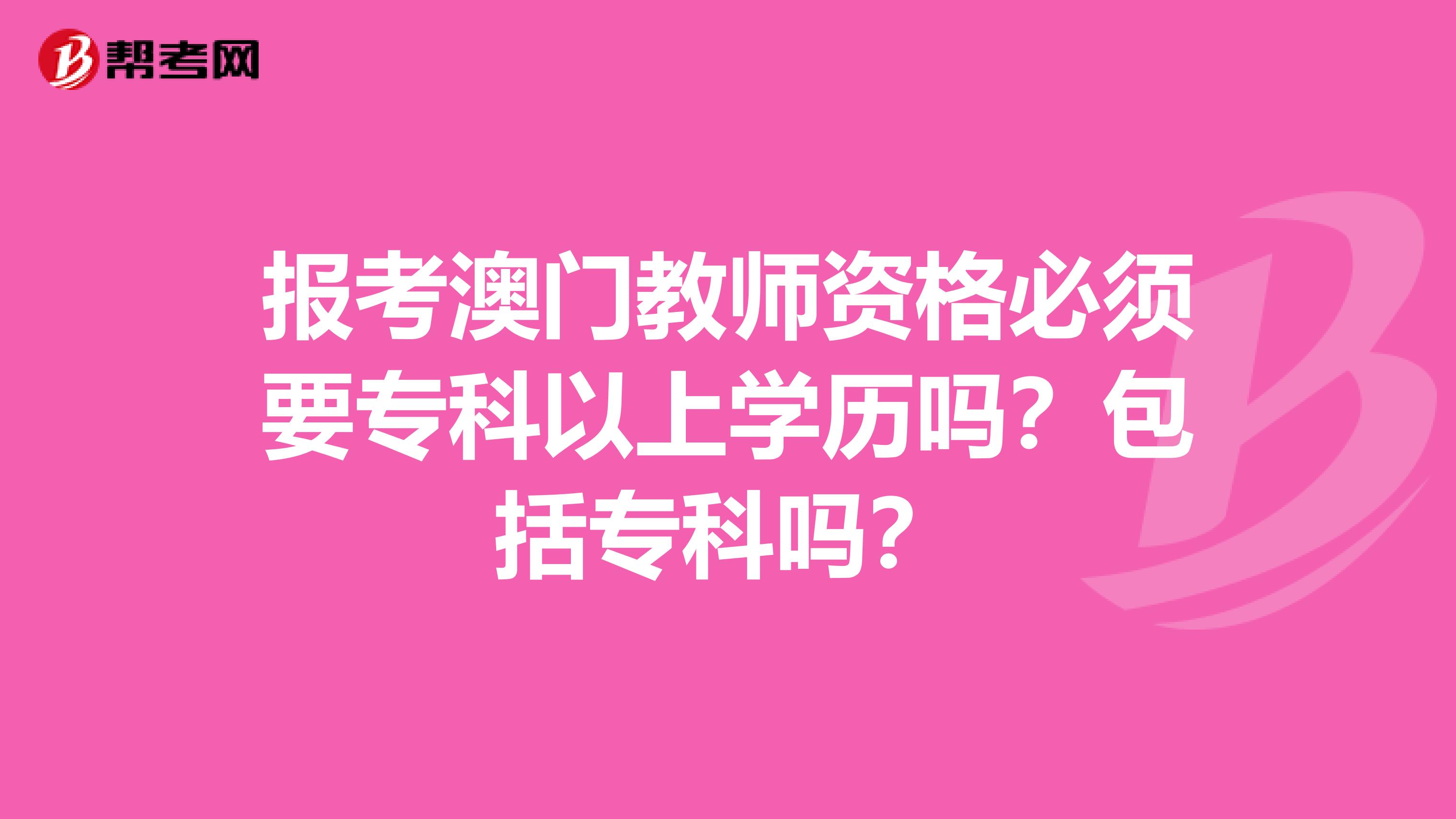 报考澳门教师资格必须要专科以上学历吗？包括专科吗？