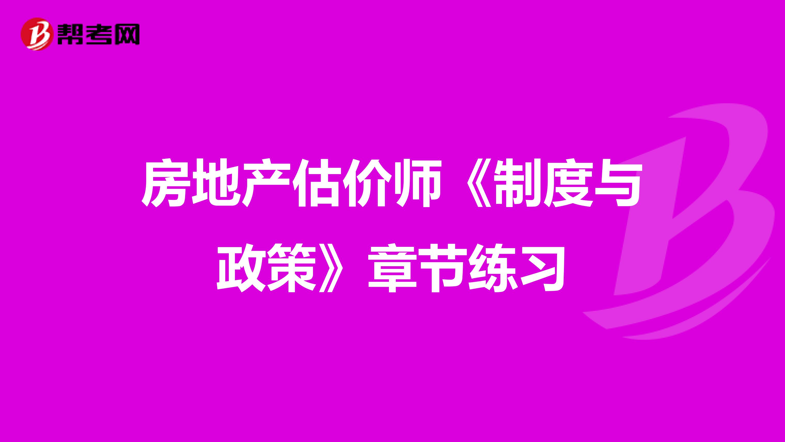 房地产估价师《制度与政策》章节练习