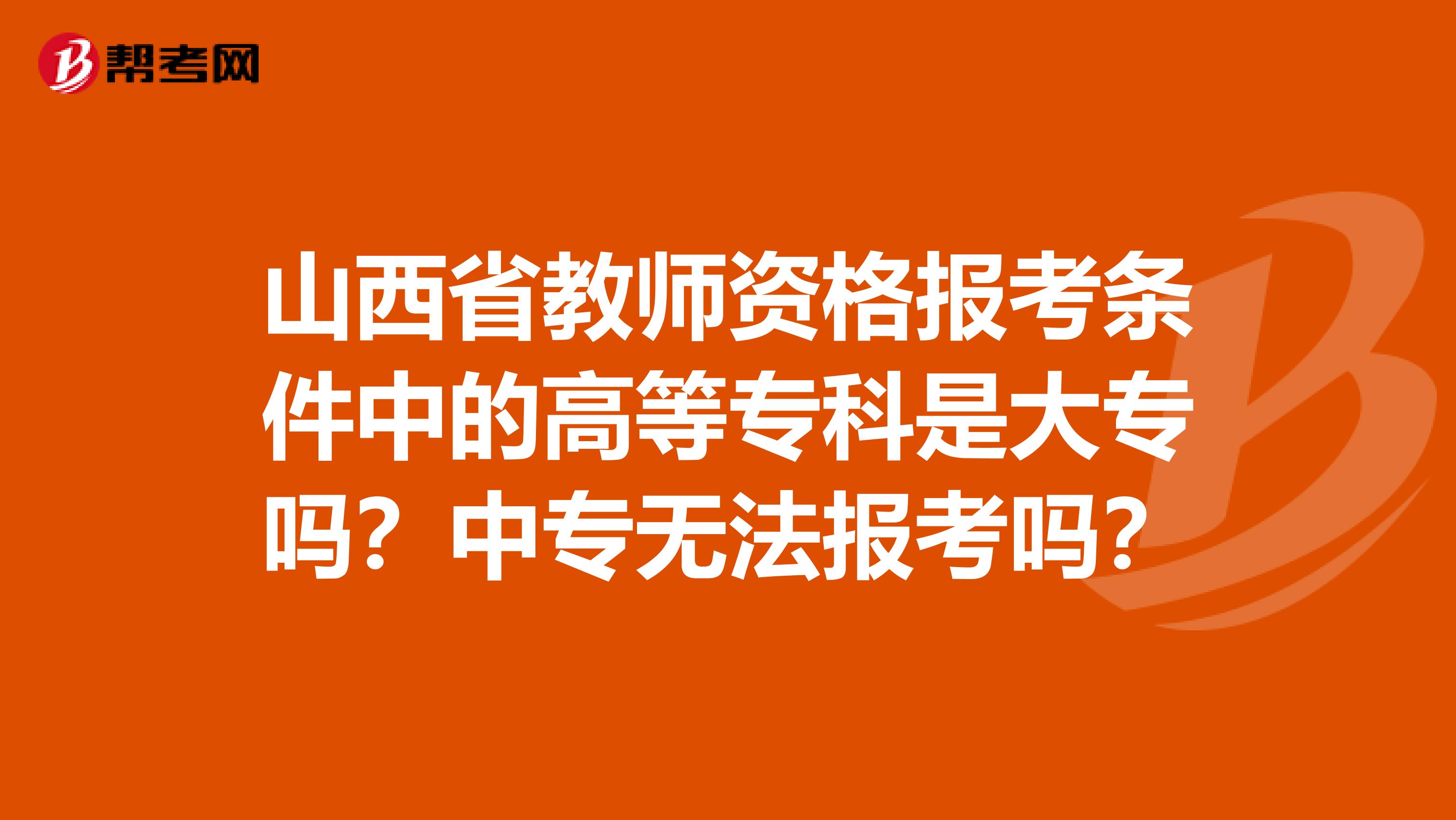 山西省教师资格报考条件中的高等专科是大专吗？中专无法报考吗？